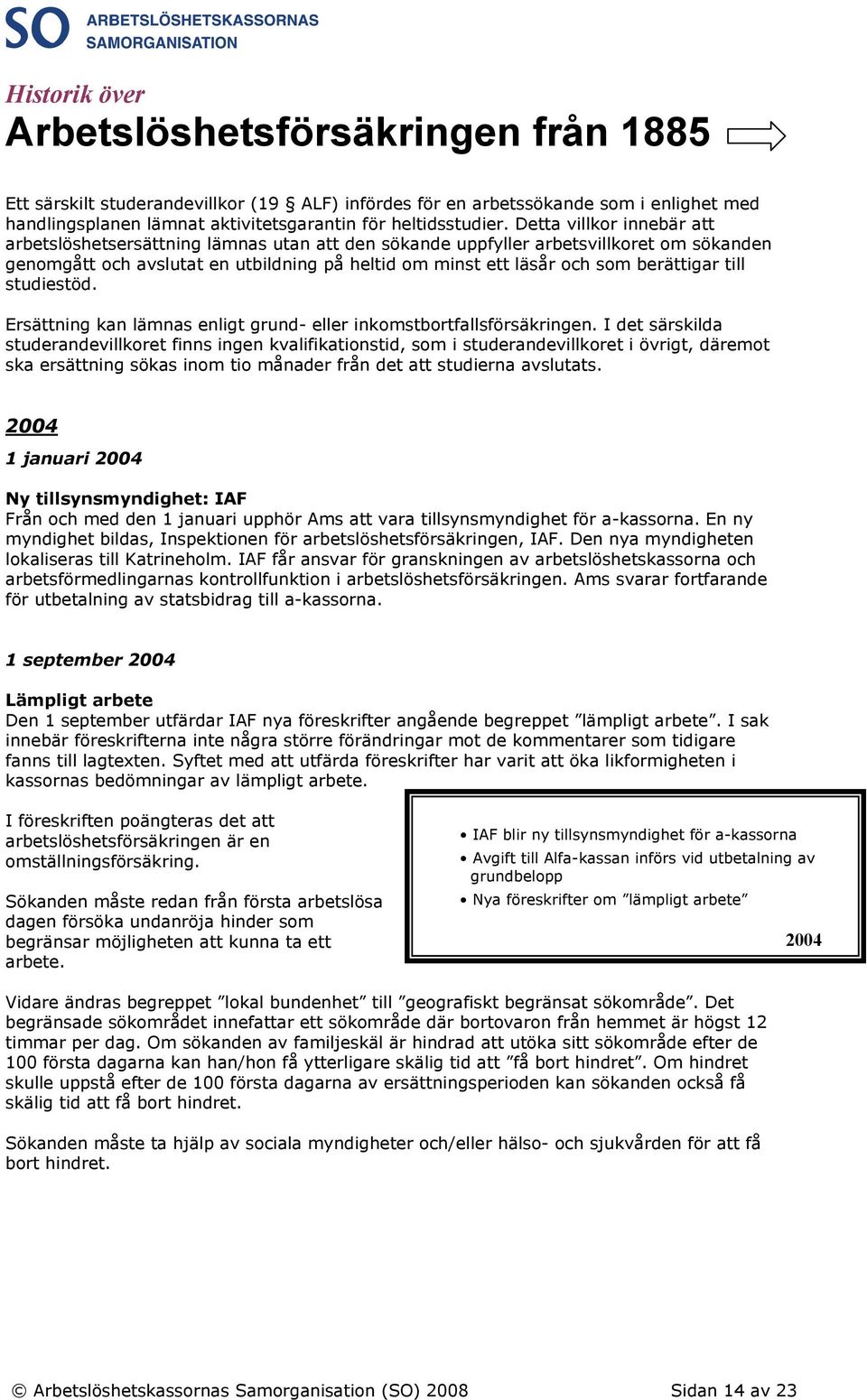 berättigar till studiestöd. Ersättning kan lämnas enligt grund- eller inkomstbortfallsförsäkringen.