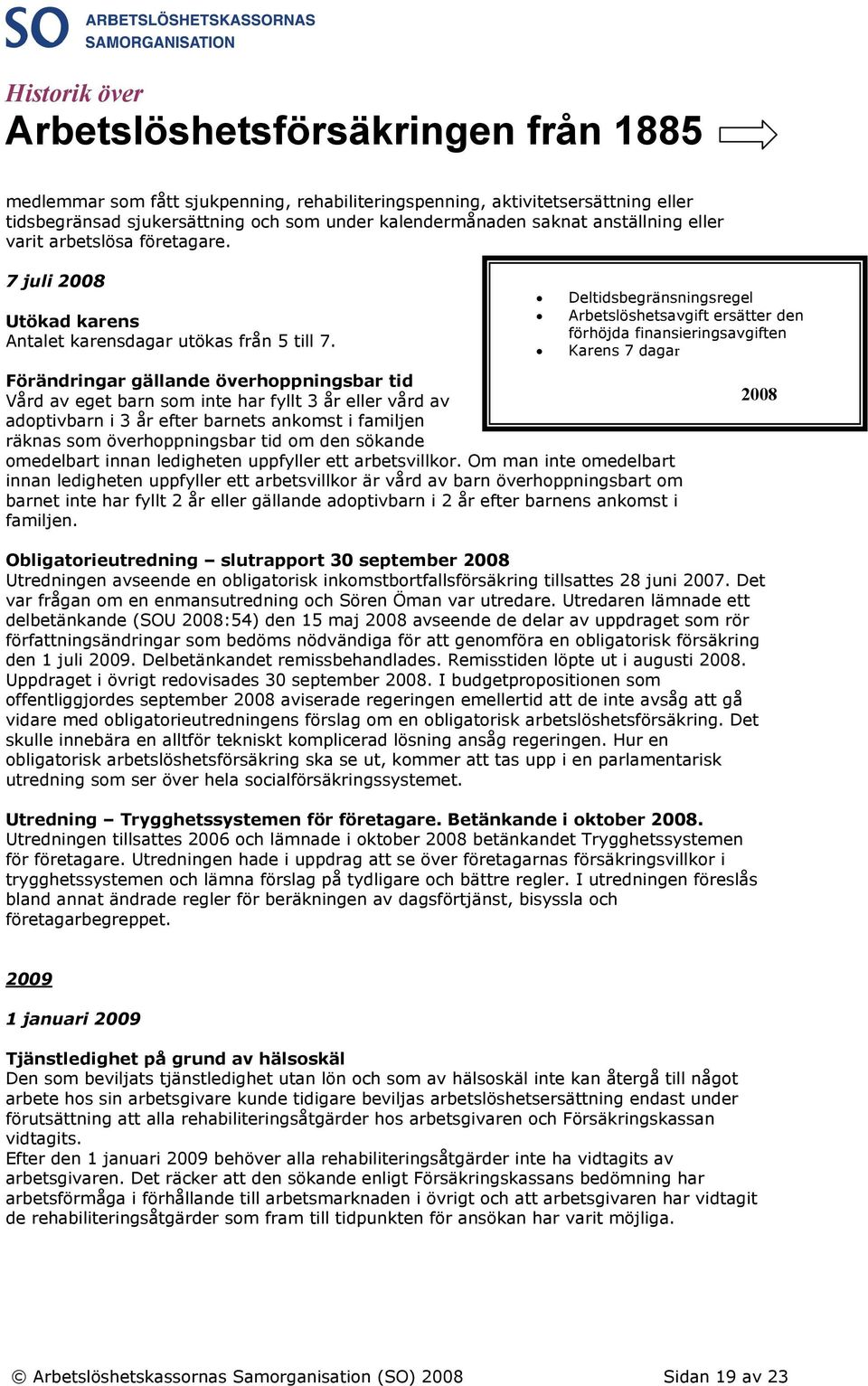 Deltidsbegränsningsregel Arbetslöshetsavgift ersätter den förhöjda finansieringsavgiften Karens 7 dagar Förändringar gällande överhoppningsbar tid Vård av eget barn som inte har fyllt 3 år eller vård