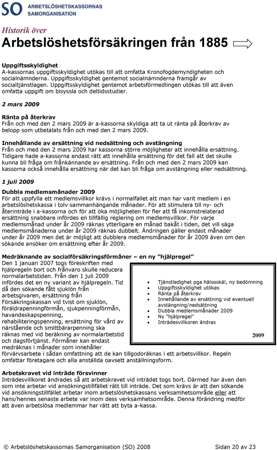 2 mars 2009 Ränta på återkrav Från och med den 2 mars 2009 är a-kassorna skyldiga att ta ut ränta på återkrav av belopp som utbetalats från och med den 2 mars 2009.