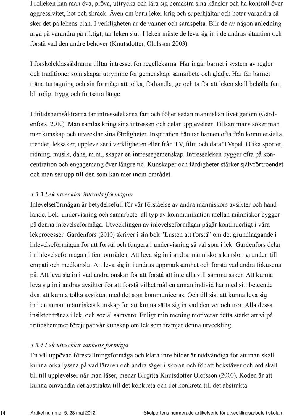 Blir de av någon anledning arga på varandra på riktigt, tar leken slut. I leken måste de leva sig in i de andras situation och förstå vad den andre behöver (Knutsdotter, Olofsson 2003).