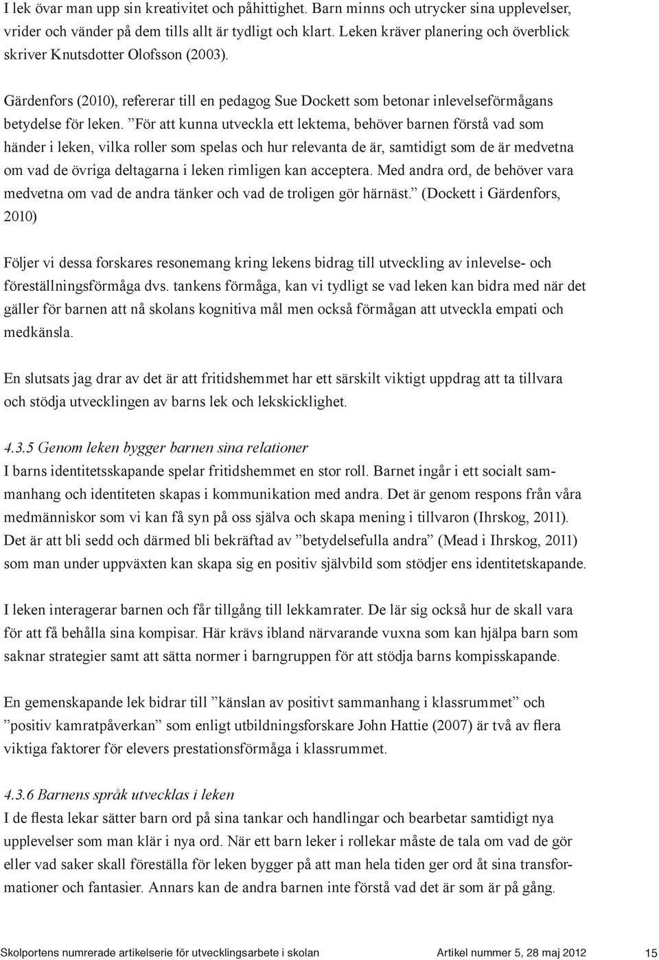 För att kunna utveckla ett lektema, behöver barnen förstå vad som händer i leken, vilka roller som spelas och hur relevanta de är, samtidigt som de är medvetna om vad de övriga deltagarna i leken