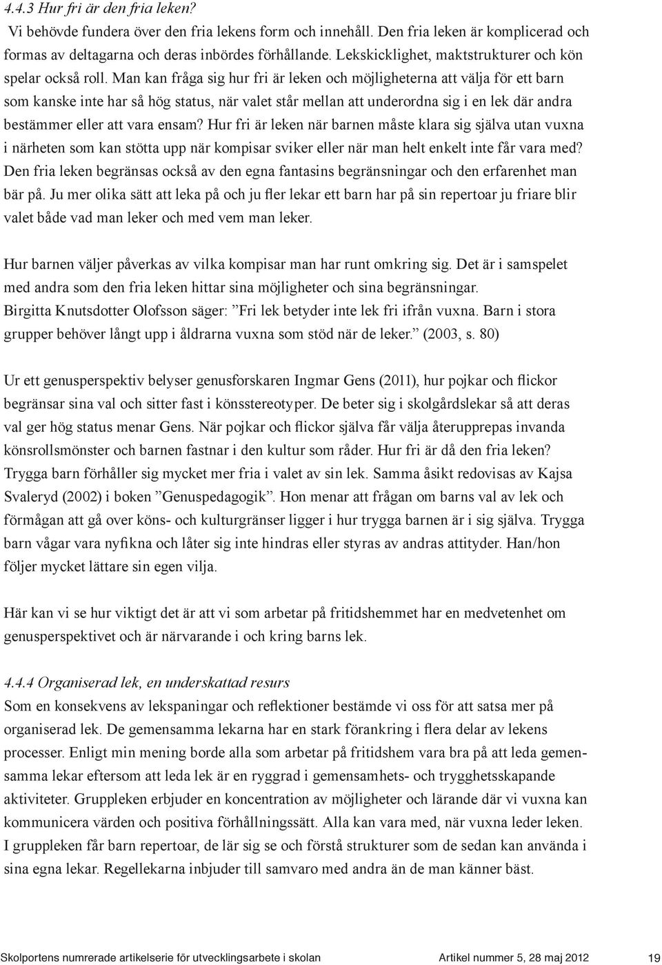 Man kan fråga sig hur fri är leken och möjligheterna att välja för ett barn som kanske inte har så hög status, när valet står mellan att underordna sig i en lek där andra bestämmer eller att vara