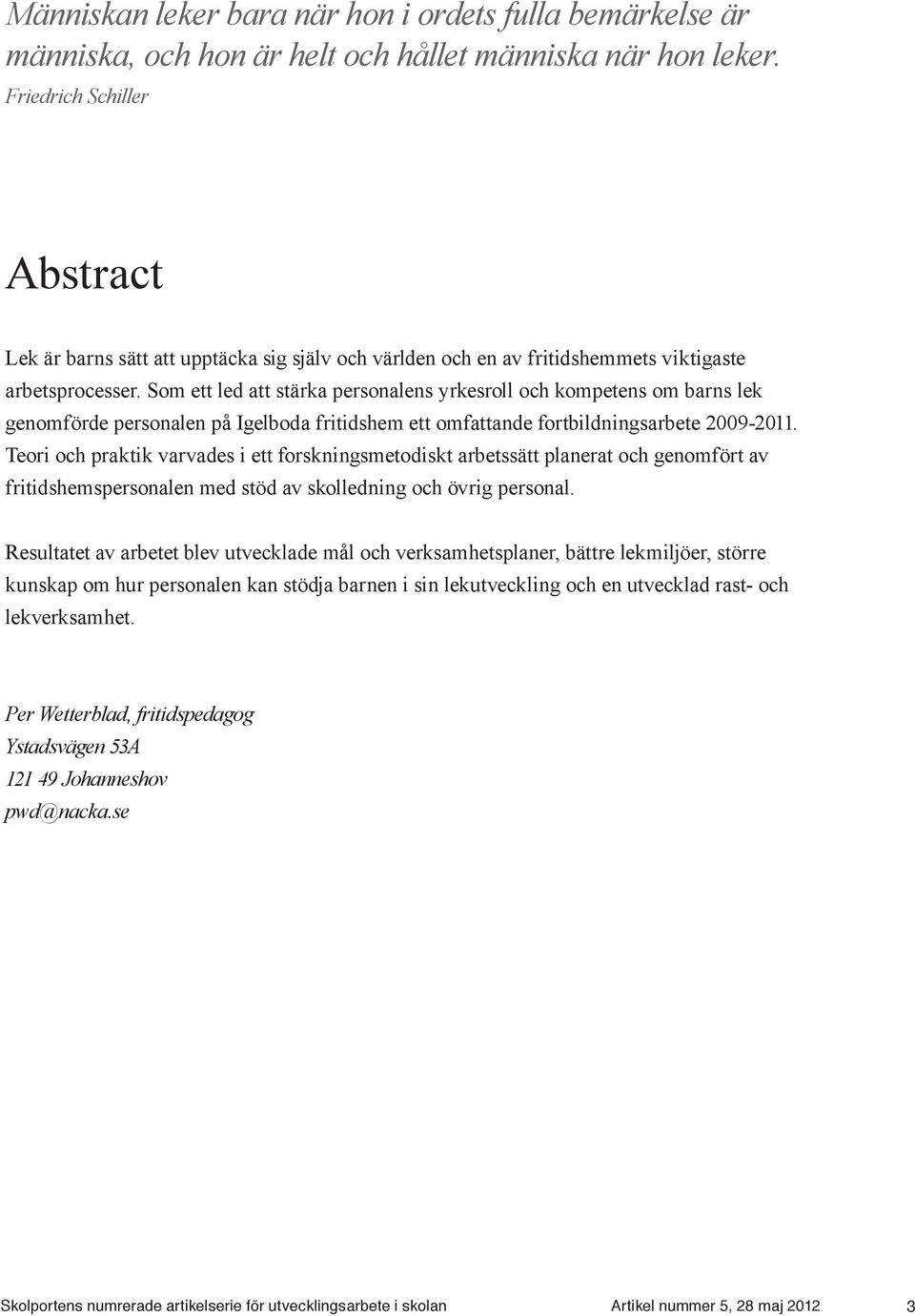 Som ett led att stärka personalens yrkesroll och kompetens om barns lek genomförde personalen på Igelboda fritidshem ett omfattande fortbildningsarbete 2009-2011.