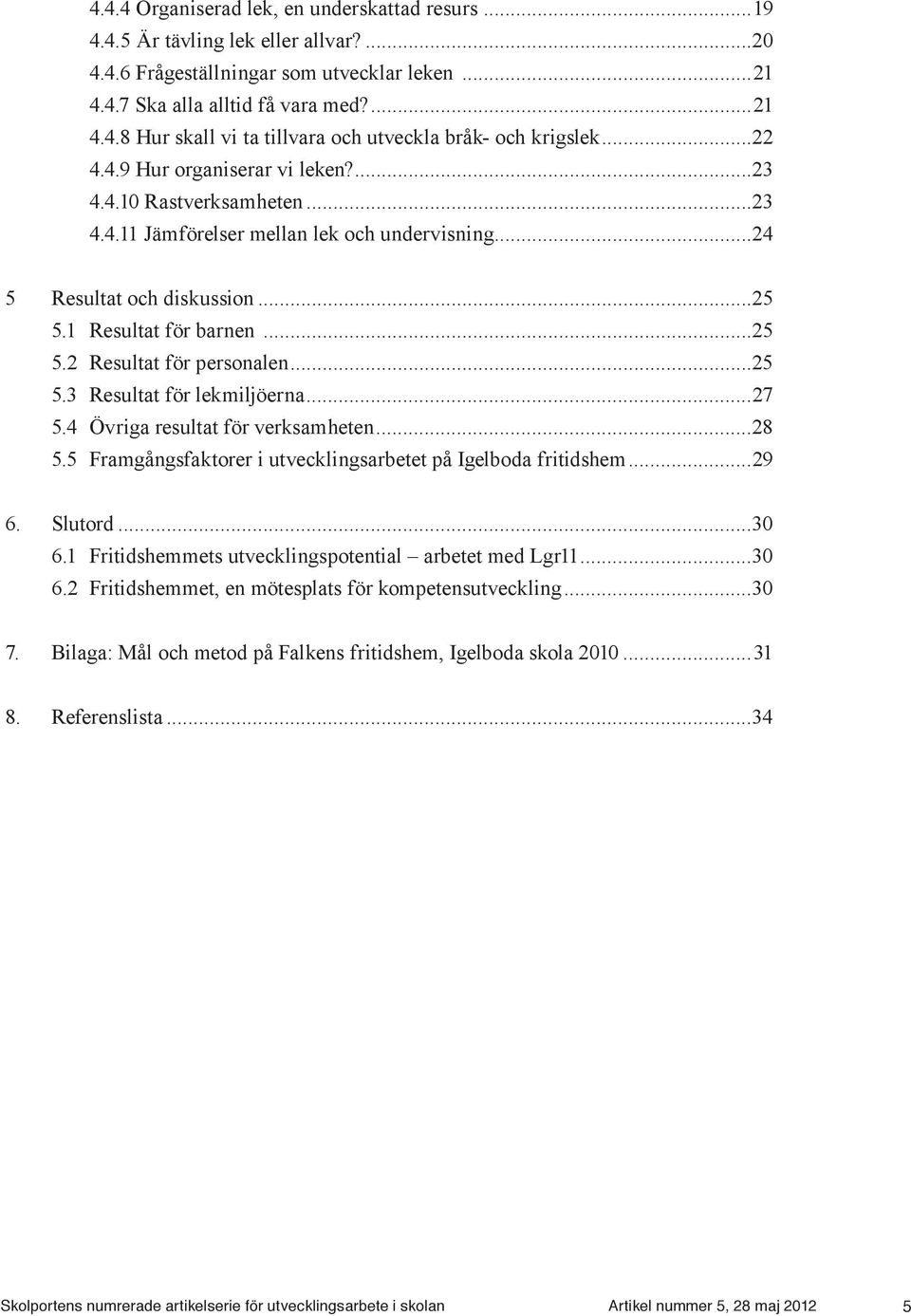 ..25 5.3 Resultat för lekmiljöerna...27 5.4 Övriga resultat för verksamheten...28 5.5 Framgångsfaktorer i utvecklingsarbetet på Igelboda fritidshem...29 6. Slutord...30 6.