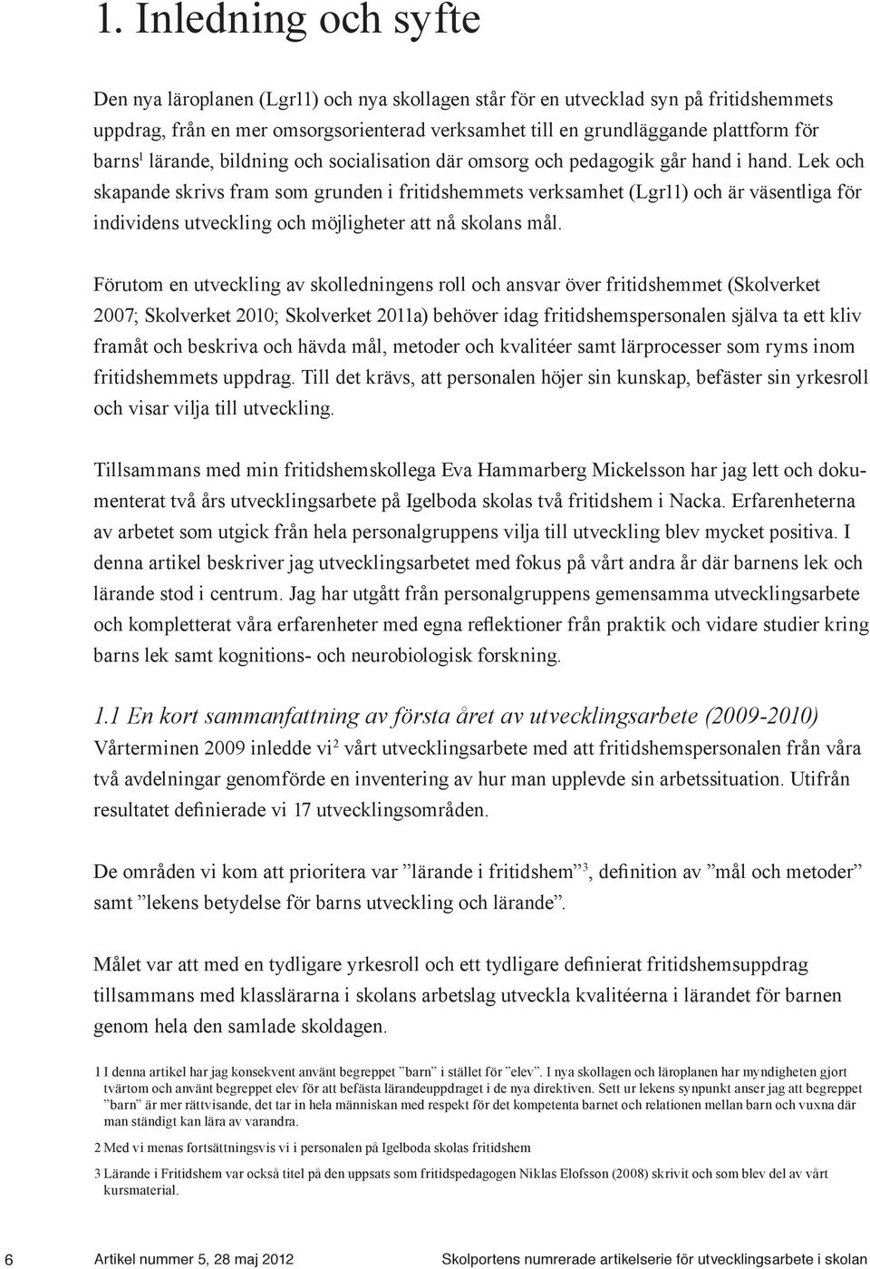 Lek och skapande skrivs fram som grunden i fritidshemmets verksamhet (Lgr11) och är väsentliga för individens utveckling och möjligheter att nå skolans mål.