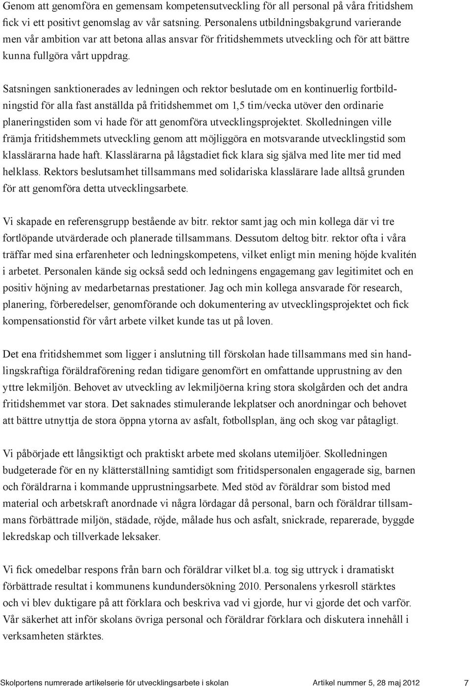 Satsningen sanktionerades av ledningen och rektor beslutade om en kontinuerlig fortbildningstid för alla fast anställda på fritidshemmet om 1,5 tim/vecka utöver den ordinarie planeringstiden som vi