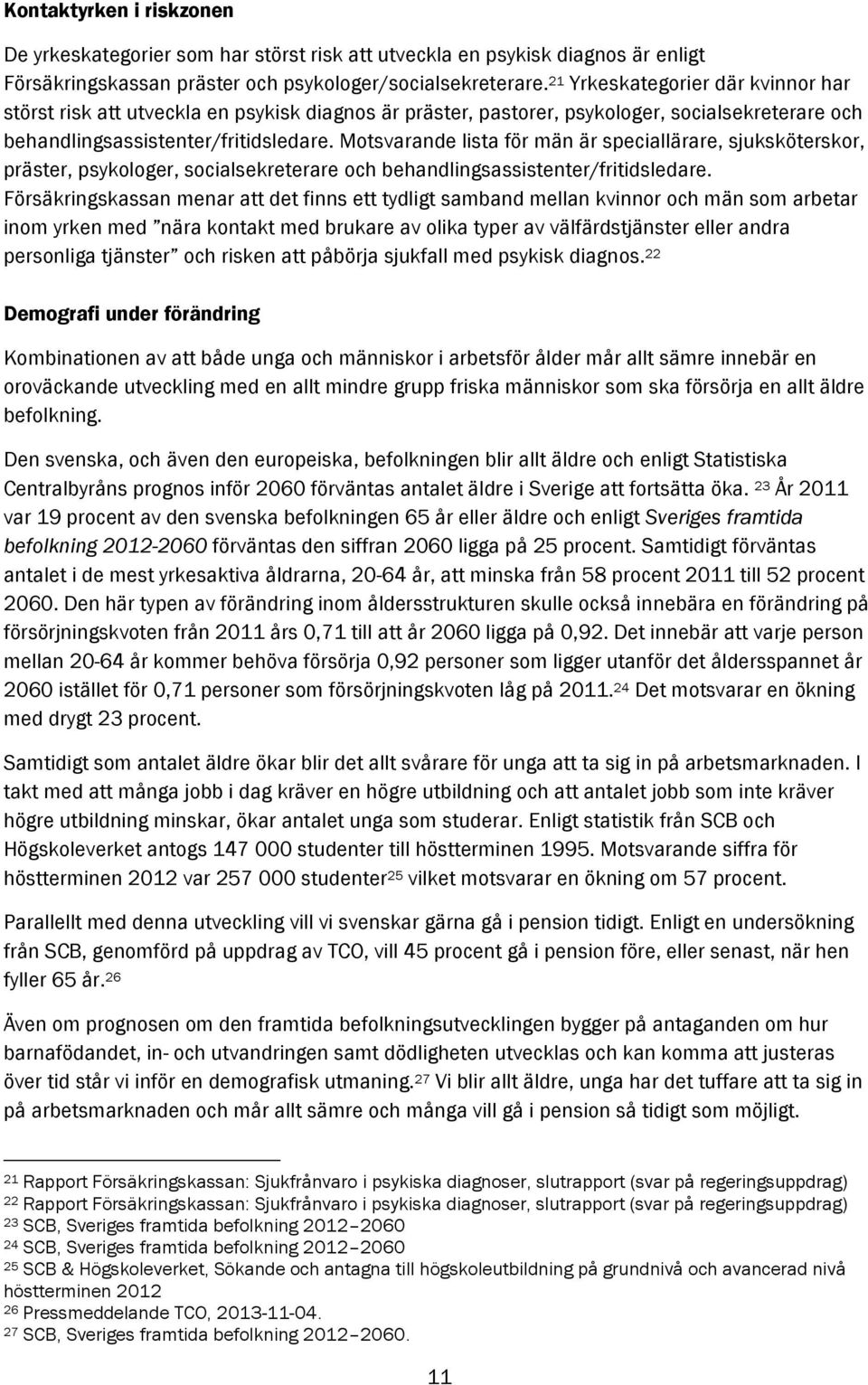 Motsvarande lista för män är speciallärare, sjuksköterskor, präster, psykologer, socialsekreterare och behandlingsassistenter/fritidsledare.