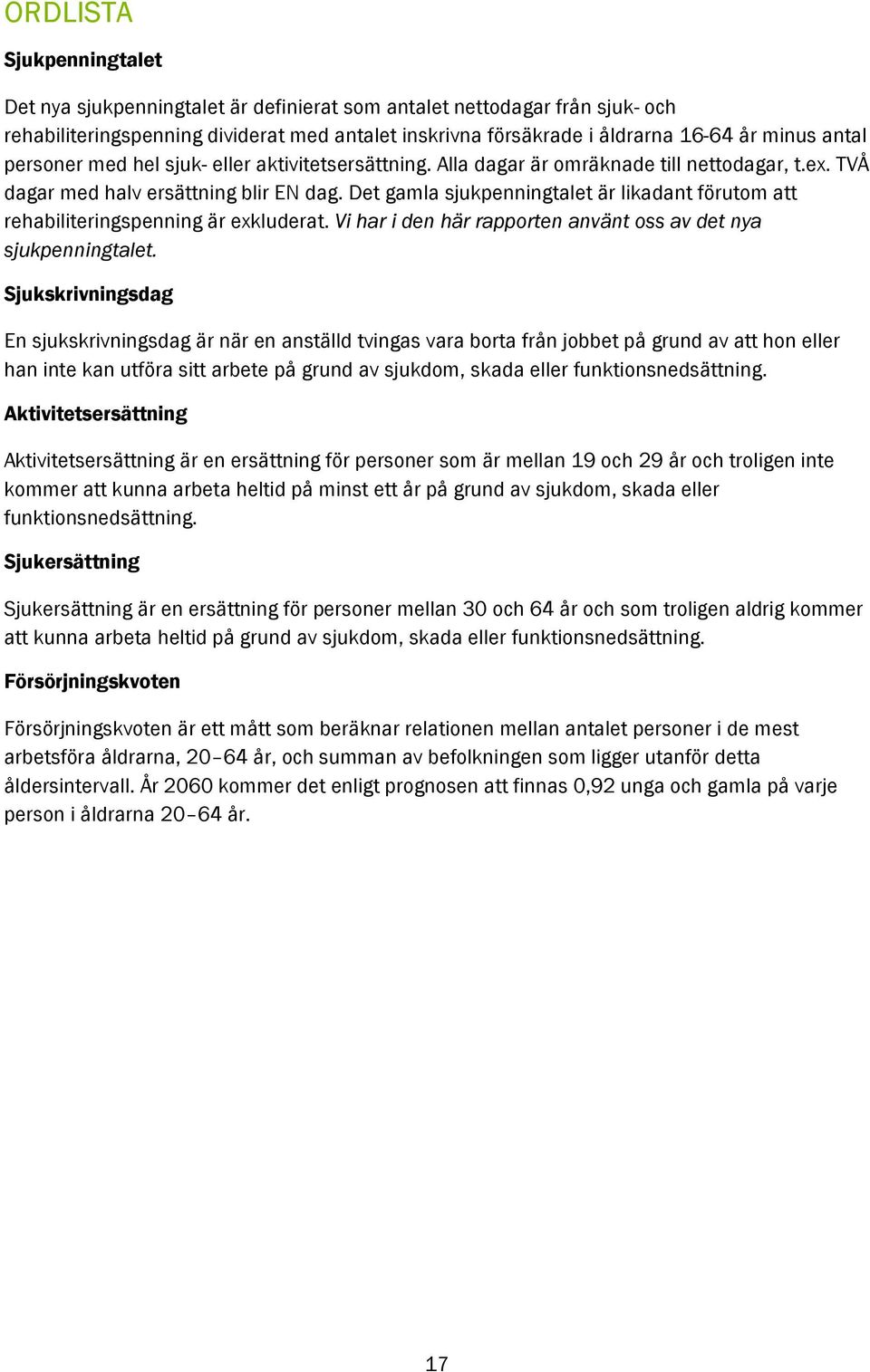 Det gamla sjukpenningtalet är likadant förutom att rehabiliteringspenning är exkluderat. Vi har i den här rapporten använt oss av det nya sjukpenningtalet.