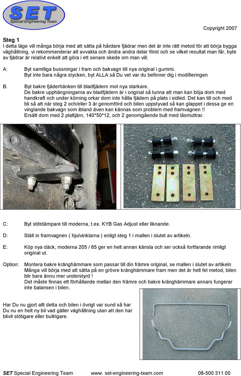 Byt inte bara några stycken, byt ALLA så Du vet var du befinner dig i modifieringen B. Byt bakre fjäderhänken till bladfjädern mot nya starkare.