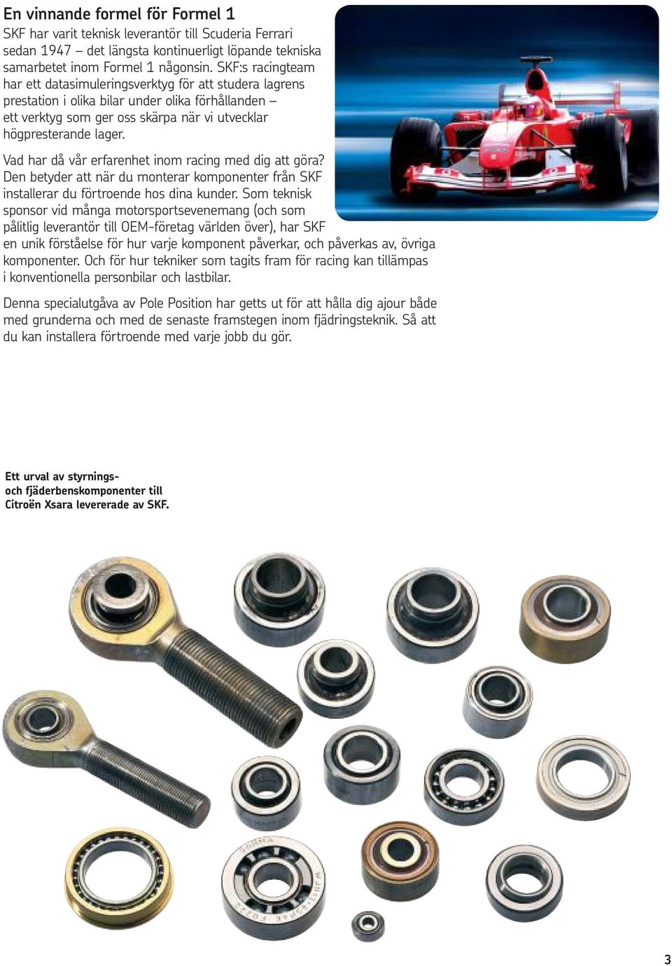 Vad har då vår erfarenhet inom racing med dig att göra? Den betyder att när du monterar komponenter från SKF installerar du förtroende hos dina kunder.