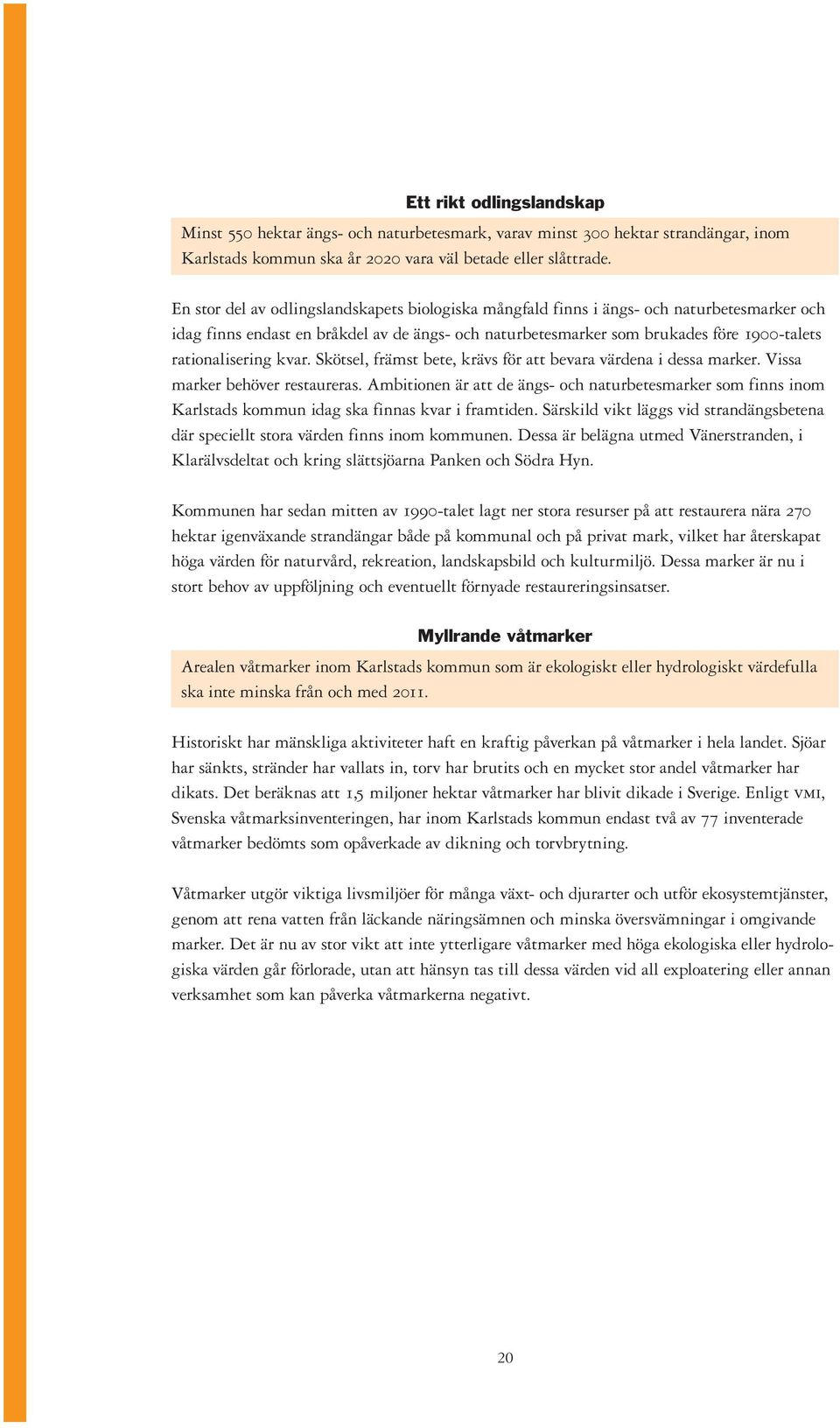 rationalisering kvar. Skötsel, främst bete, krävs för att bevara värdena i dessa marker. Vissa marker behöver restaureras.