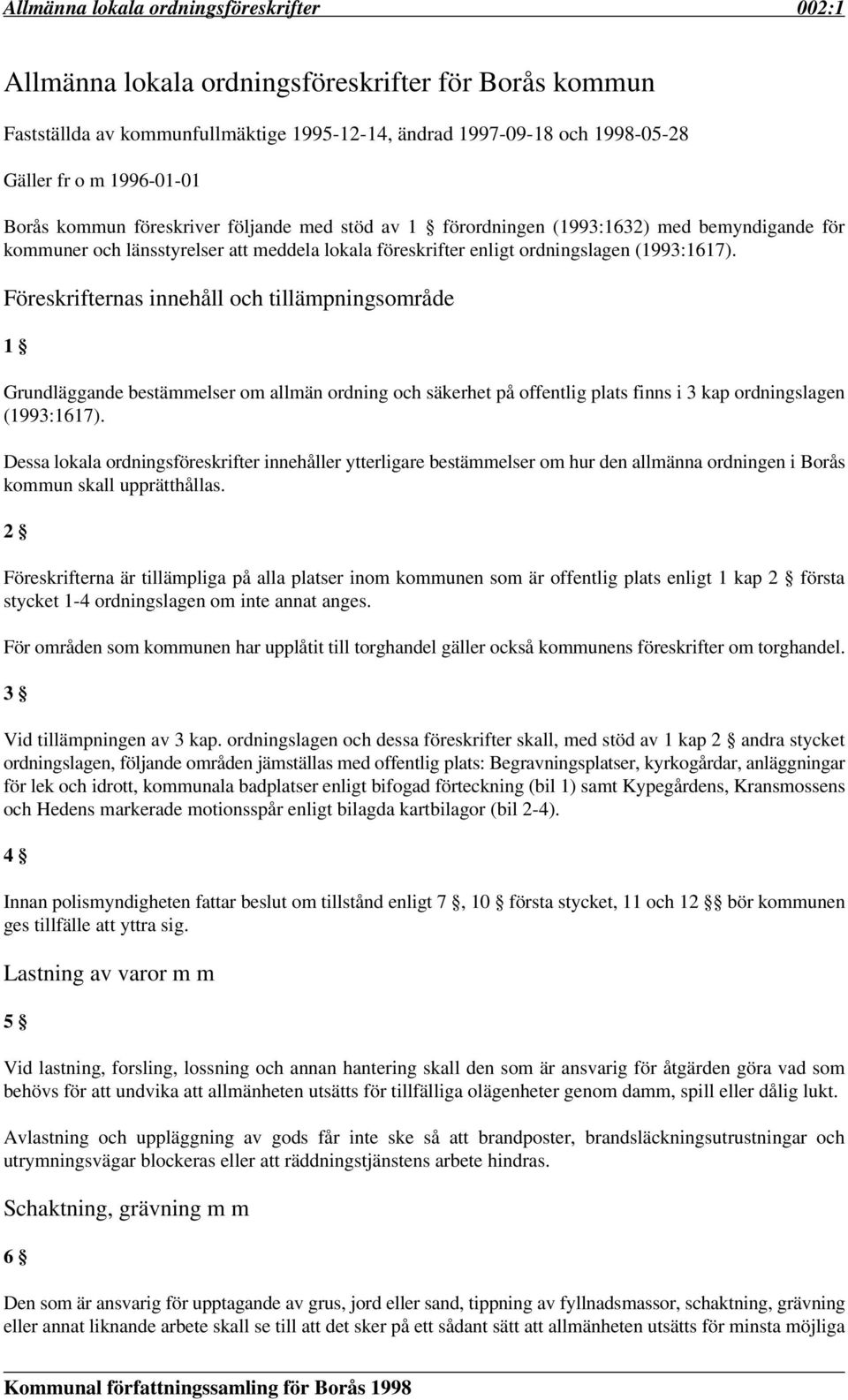 Föreskrifternas innehåll och tillämpningsområde 1 Grundläggande bestämmelser om allmän ordning och säkerhet på offentlig plats finns i 3 kap ordningslagen (1993:1617).