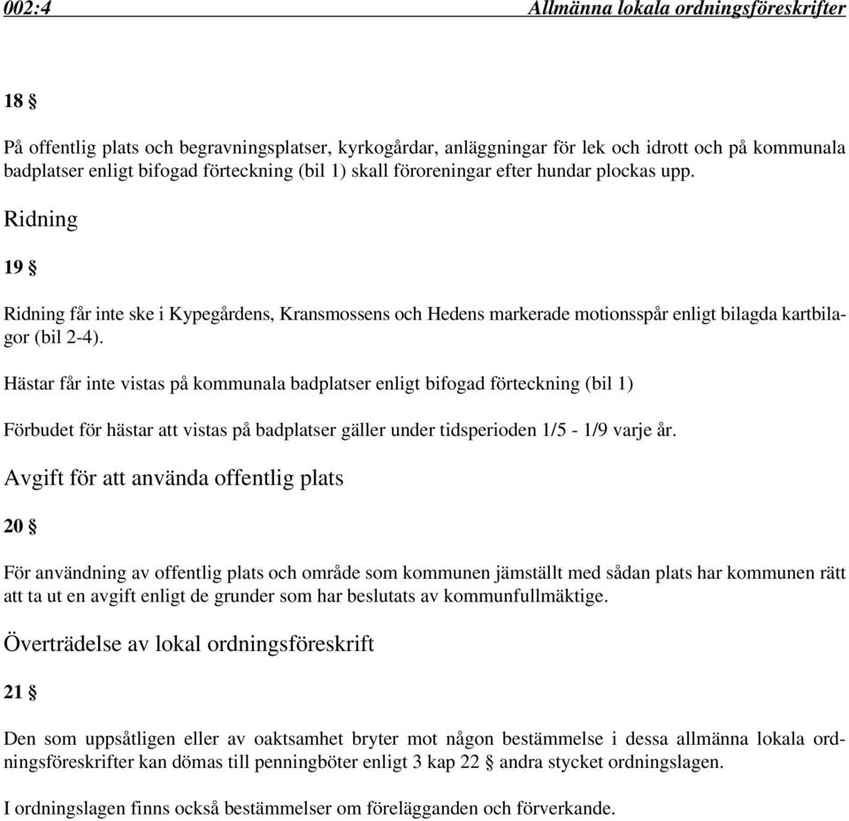 Hästar får inte vistas på kommunala badplatser enligt bifogad förteckning (bil 1) Förbudet för hästar att vistas på badplatser gäller under tidsperioden 1/5-1/9 varje år.