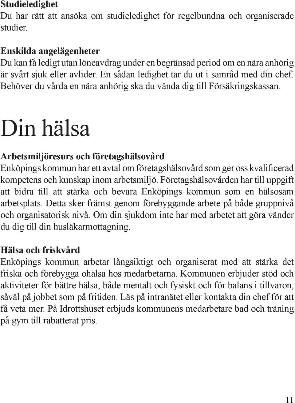 Behöver du vårda en nära anhörig ska du vända dig till Försäkringskassan.