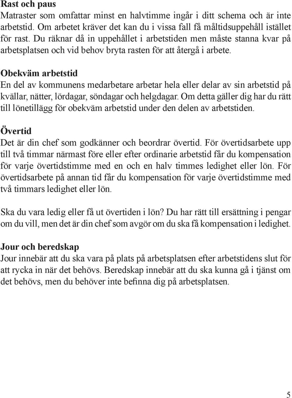 Obekväm arbetstid En del av kommunens medarbetare arbetar hela eller delar av sin arbetstid på kvällar, nätter, lördagar, söndagar och helgdagar.