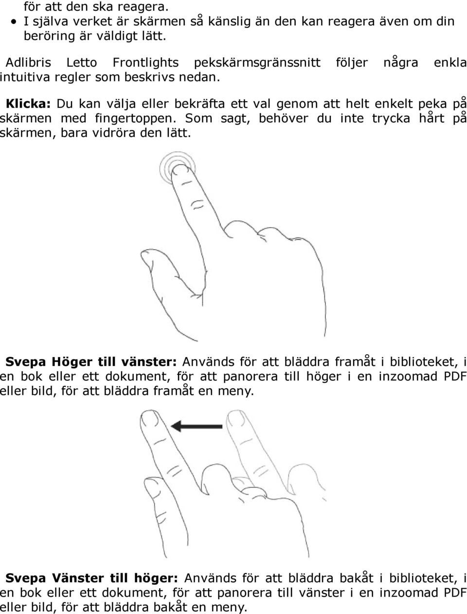 Klicka: Du kan välja eller bekräfta ett val genom att helt enkelt peka på skärmen med fingertoppen. Som sagt, behöver du inte trycka hårt på skärmen, bara vidröra den lätt.