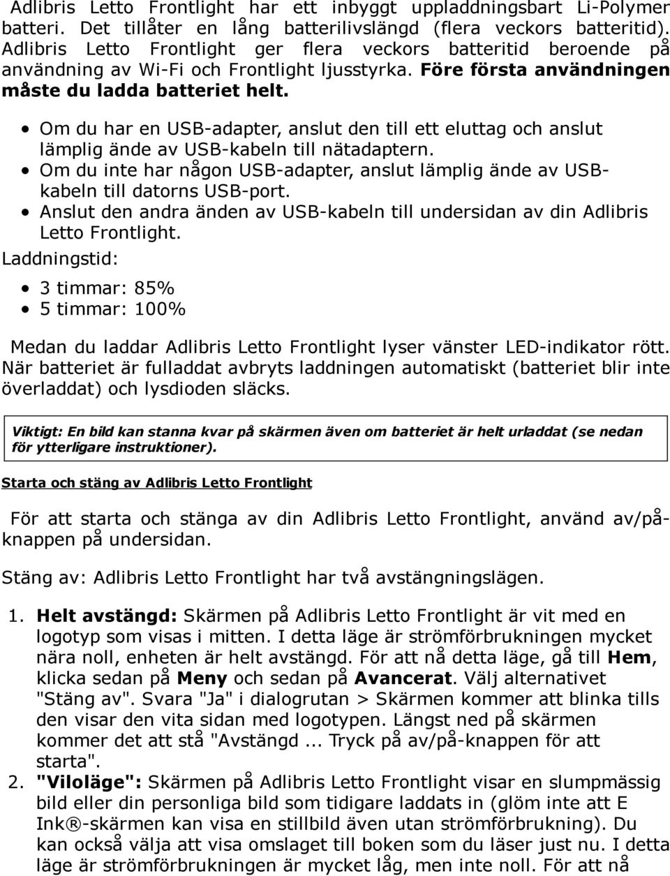 Om du har en USB-adapter, anslut den till ett eluttag och anslut lämplig ände av USB-kabeln till nätadaptern. Om du inte har någon USB-adapter, anslut lämplig ände av USBkabeln till datorns USB-port.
