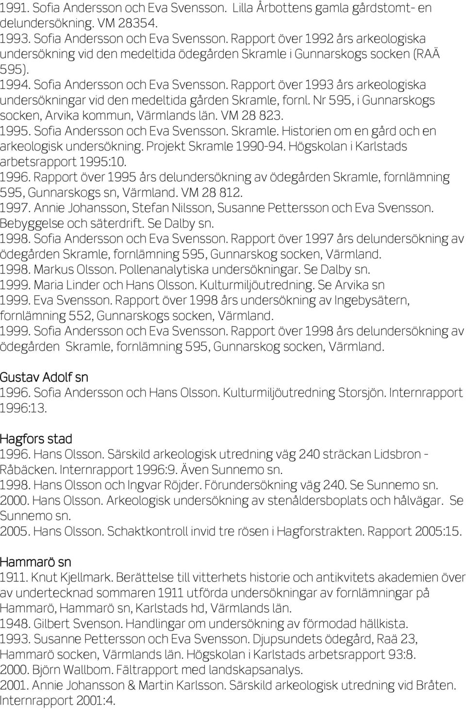 VM 28 823. 1995. Sofia Andersson och Eva Svensson. Skramle. Historien om en gård och en arkeologisk undersökning. Projekt Skramle 1990-94. Högskolan i Karlstads arbetsrapport 1995:10. 1996.