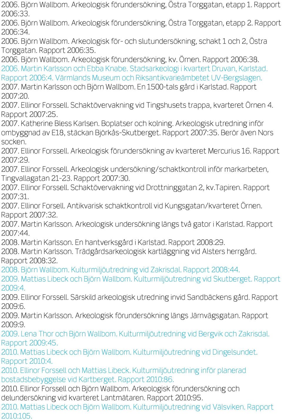 Värmlands Museum och Riksantikvarieämbetet UV-Bergslagen. 2007. Martin Karlsson och Björn Wallbom. En 1500-tals gård i Karlstad. Rapport 2007:20. 2007. Ellinor Forssell.