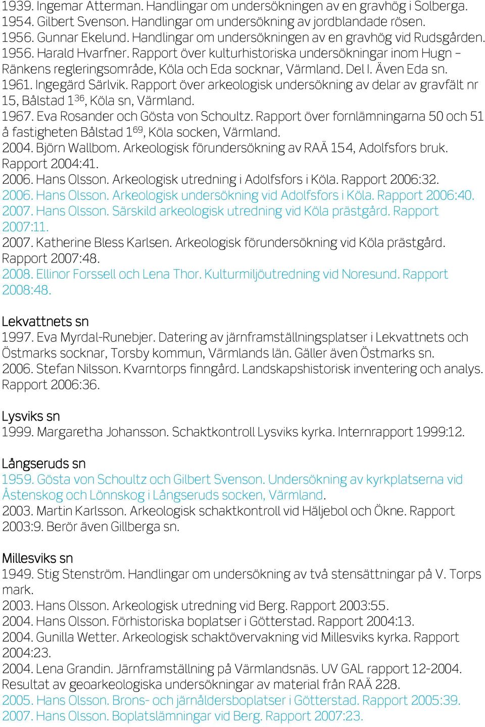 Del I. Även Eda sn. 1961. Ingegärd Särlvik. Rapport över arkeologisk undersökning av delar av gravfält nr 15, Bålstad 1 36, Köla sn, Värmland. 1967. Eva Rosander och Gösta von Schoultz.