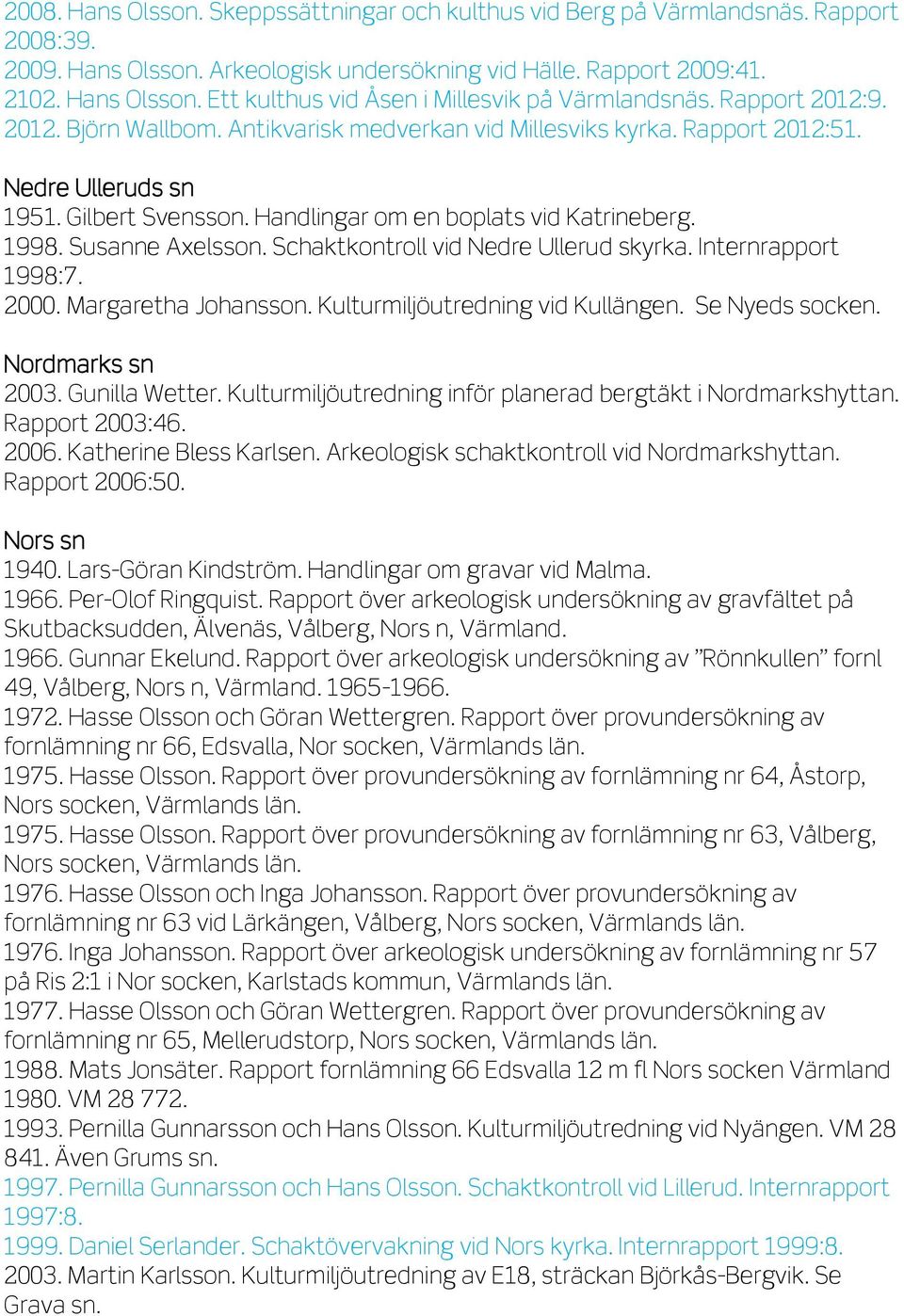 Susanne Axelsson. Schaktkontroll vid Nedre Ullerud skyrka. Internrapport 1998:7. 2000. Margaretha Johansson. Kulturmiljöutredning vid Kullängen. Se Nyeds socken. Nordmarks sn 2003. Gunilla Wetter.