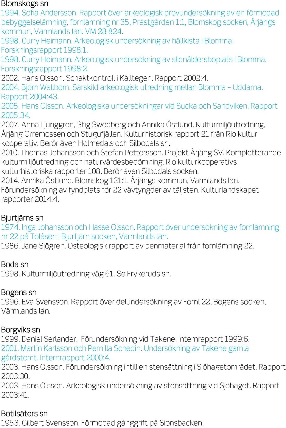 Forskningsrapport 1998:2. 2002. Hans Olsson. Schaktkontroll i Källtegen. Rapport 2002:4. 2004. Björn Wallbom. Särskild arkeologisk utredning mellan Blomma Uddarna. Rapport 2004:43. 2005. Hans Olsson. Arkeologiska undersökningar vid Sucka och Sandviken.