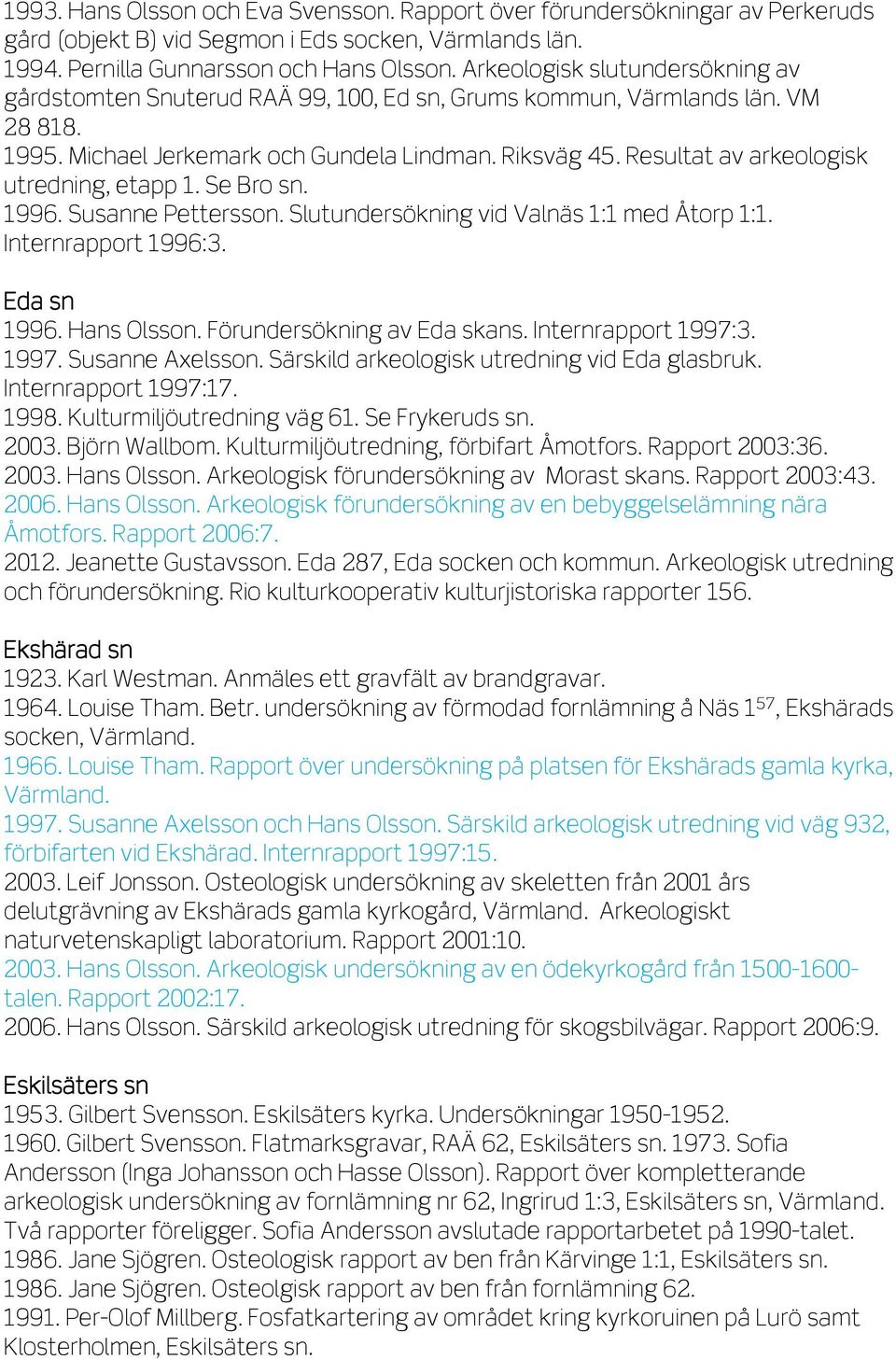 Resultat av arkeologisk utredning, etapp 1. Se Bro sn. 1996. Susanne Pettersson. Slutundersökning vid Valnäs 1:1 med Åtorp 1:1. Internrapport 1996:3. Eda sn 1996. Hans Olsson.