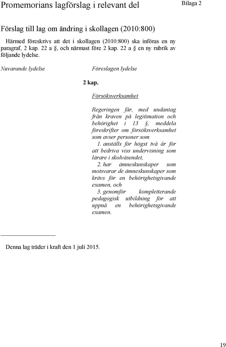 Försöksverksamhet Regeringen får, med undantag från kraven på legitimation och behörighet i 13, meddela föreskrifter om försöksverksamhet som avser personer som 1.