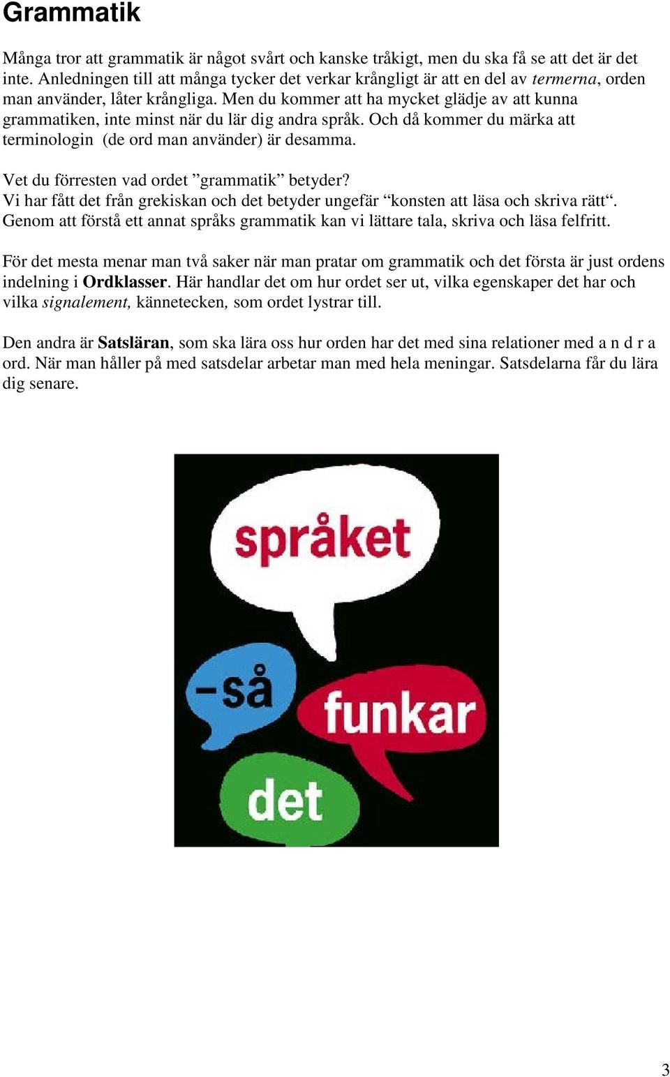 Men du kommer att ha mycket glädje av att kunna grammatiken, inte minst när du lär dig andra språk. Och då kommer du märka att terminologin (de ord man använder) är desamma.