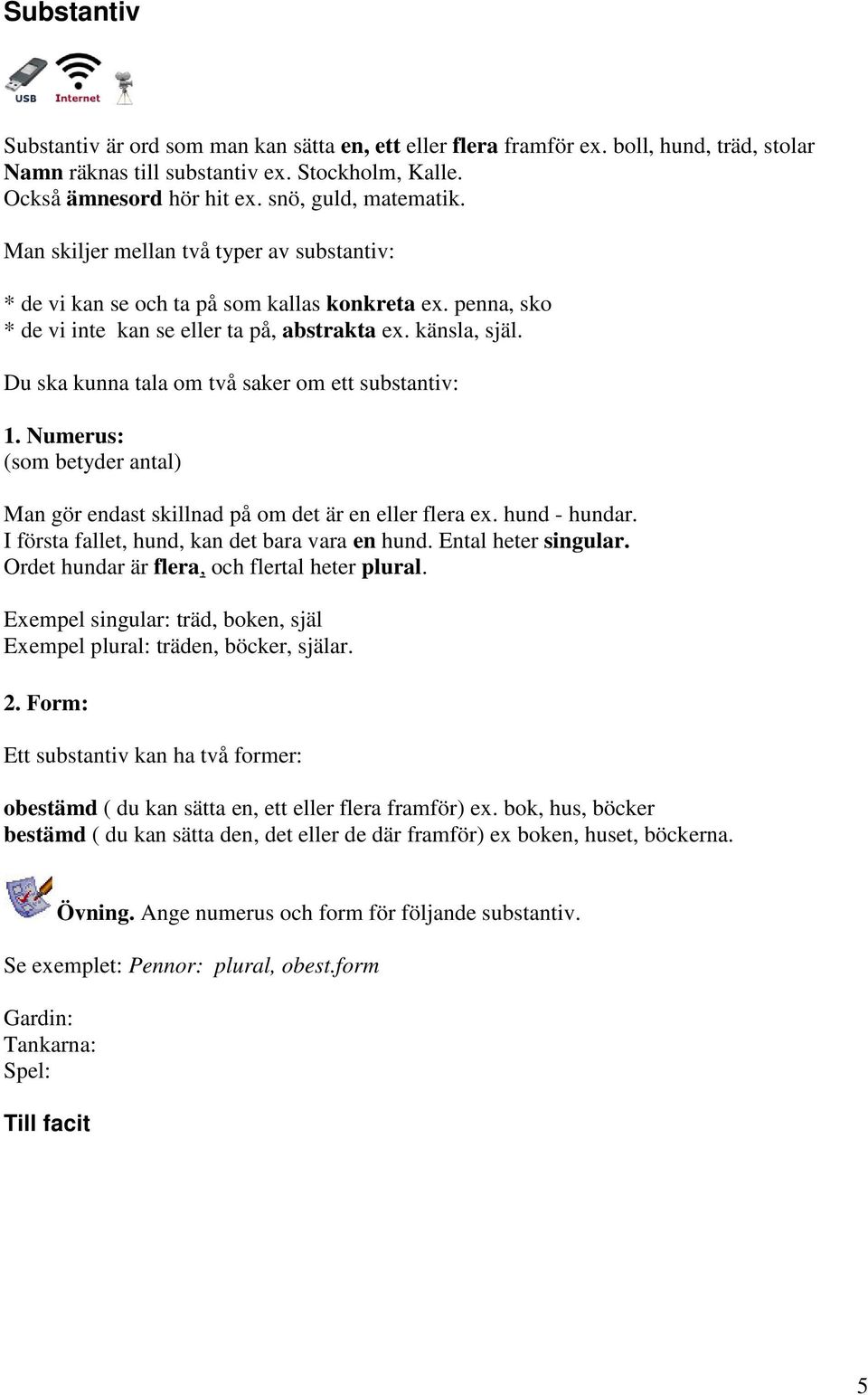 Du ska kunna tala om två saker om ett substantiv: 1. Numerus: (som betyder antal) Man gör endast skillnad på om det är en eller flera ex. hund - hundar.