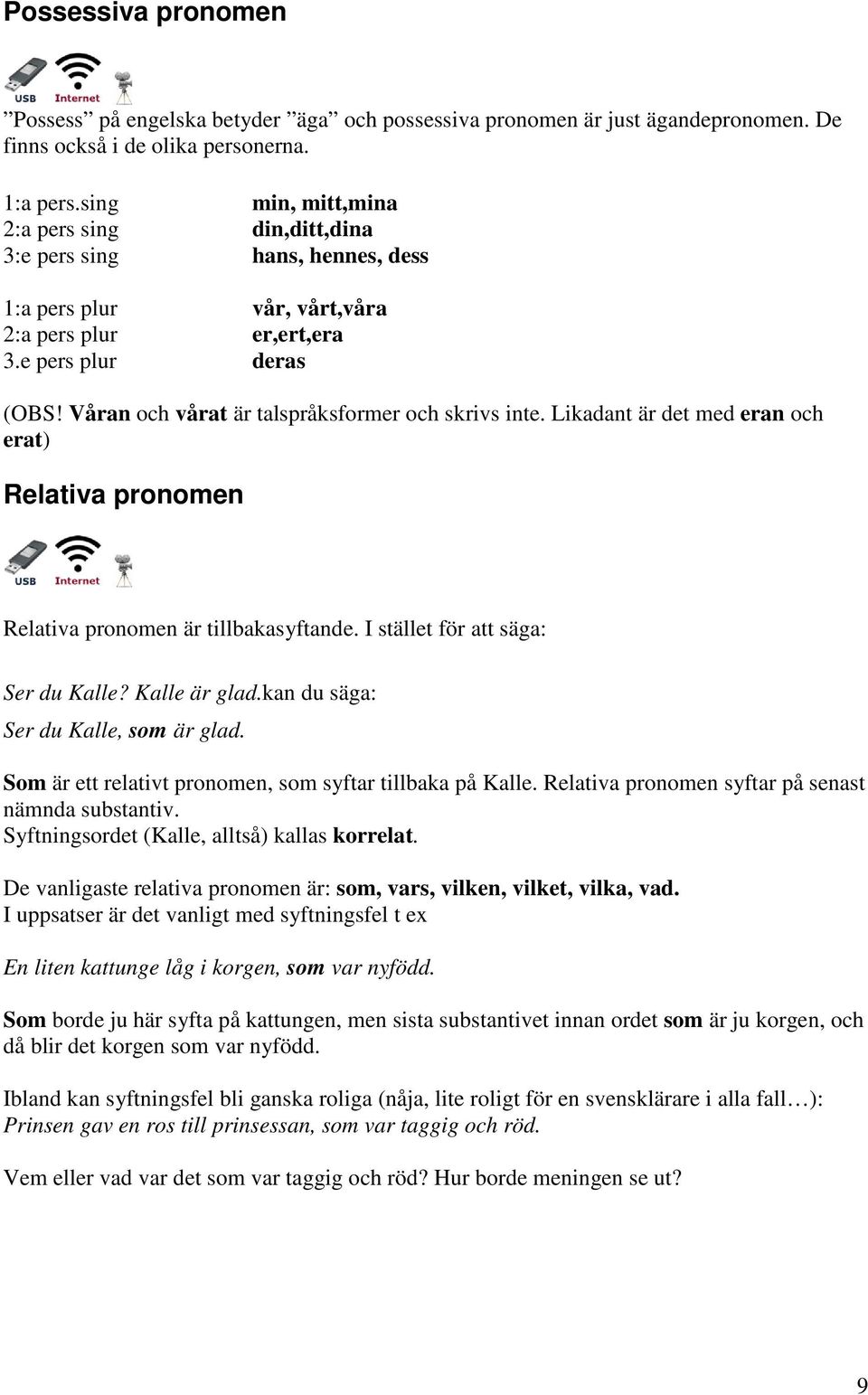 Våran och vårat är talspråksformer och skrivs inte. Likadant är det med eran och erat) Relativa pronomen Relativa pronomen är tillbakasyftande. I stället för att säga: Ser du Kalle? Kalle är glad.