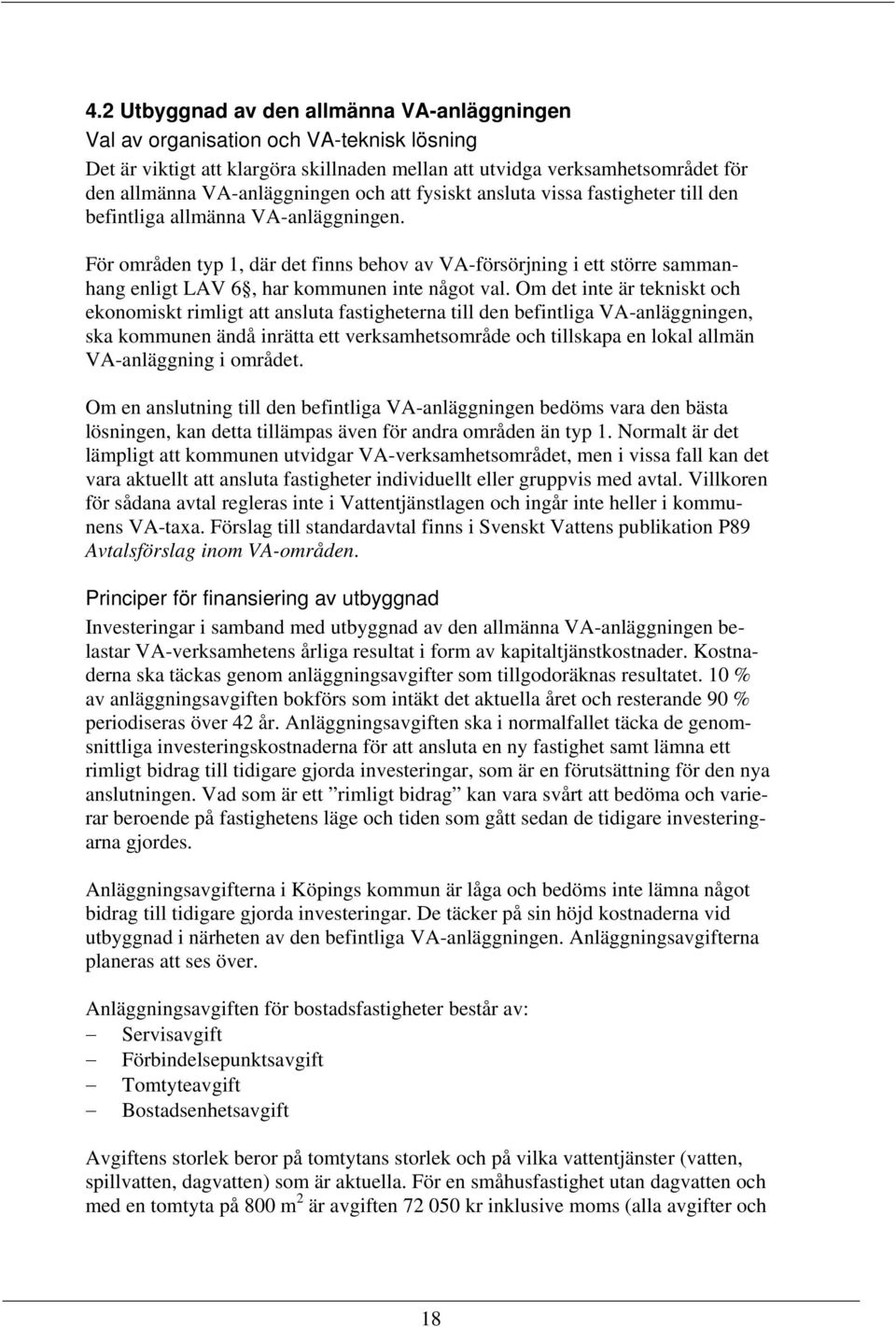 För områden typ 1, där det finns behov av VA-försörjning i ett större sammanhang enligt LAV 6, har kommunen inte något val.