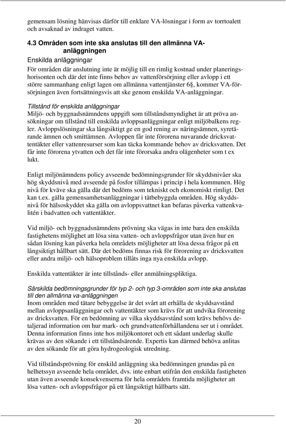 finns behov av vattenförsörjning eller avlopp i ett större sammanhang enligt lagen om allmänna vattentjänster 6, kommer VA-försörjningen även fortsättningsvis att ske genom enskilda VA-anläggningar.