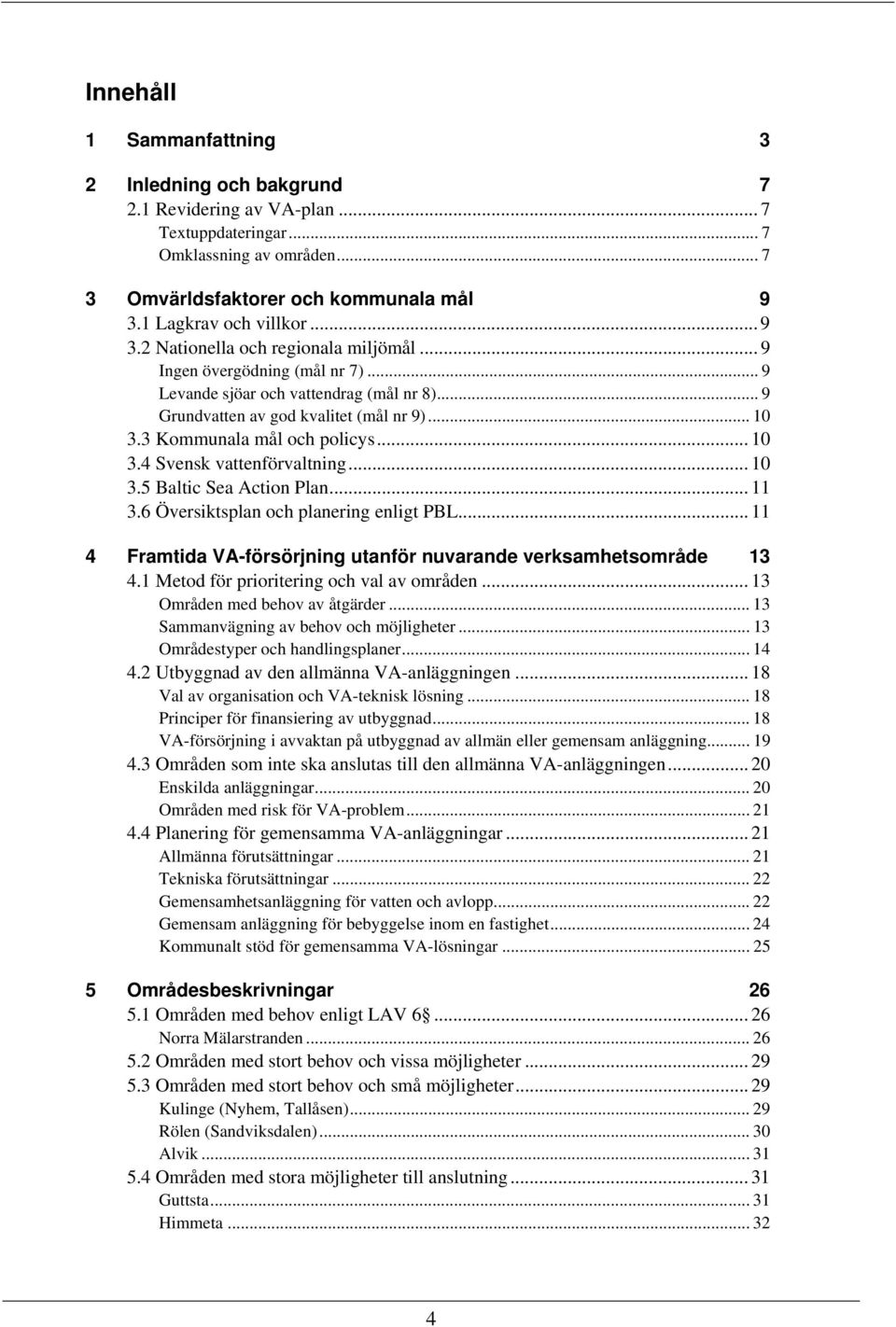 3 Kommunala mål och policys... 10 3.4 Svensk vattenförvaltning... 10 3.5 Baltic Sea Action Plan... 11 3.6 Översiktsplan och planering enligt PBL.