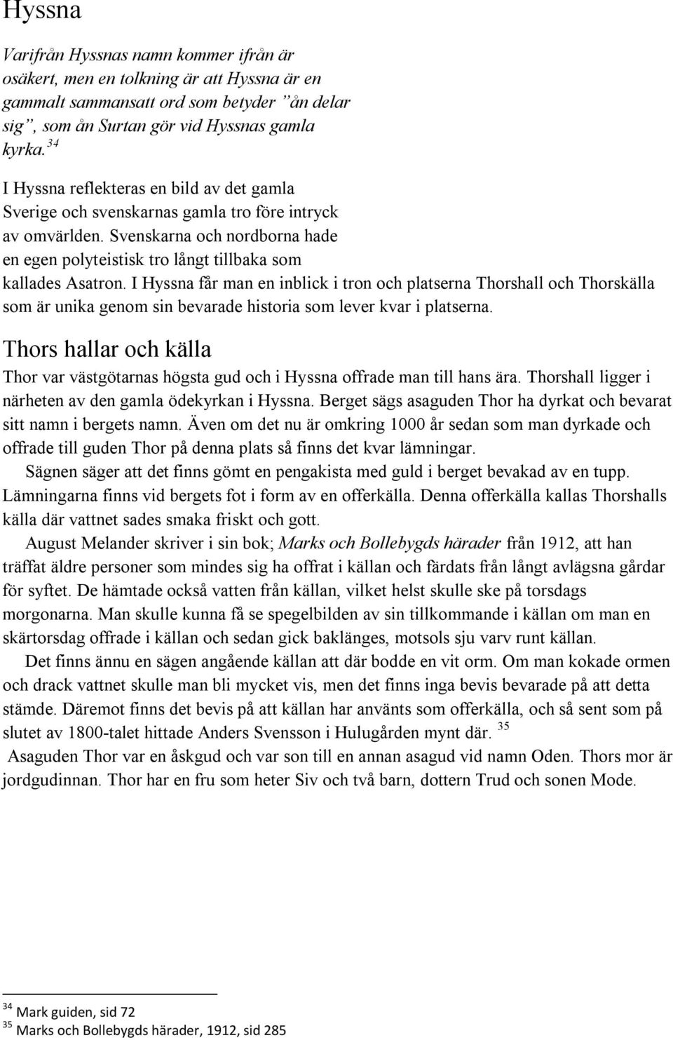 I Hyssna får man en inblick i tron och platserna Thorshall och Thorskälla som är unika genom sin bevarade historia som lever kvar i platserna.