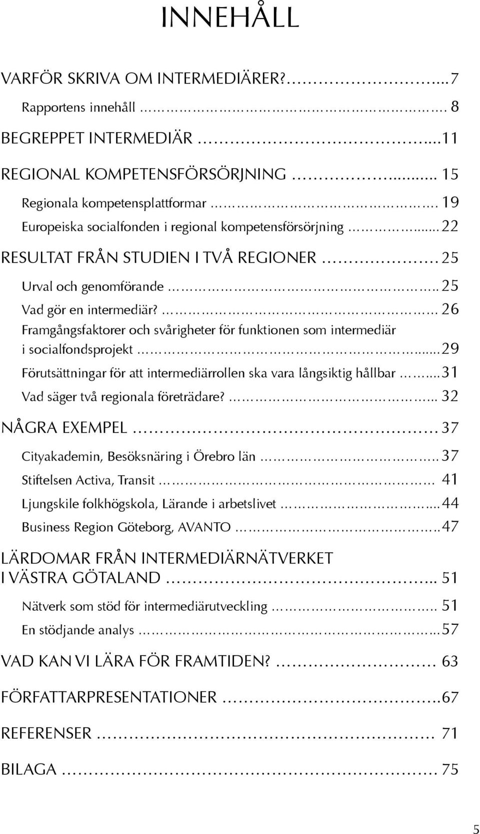 26 Framgångsfaktorer och svårigheter för funktionen som intermediär i socialfondsprojekt... 29 Förutsättningar för att intermediärrollen ska vara långsiktig hållbar.