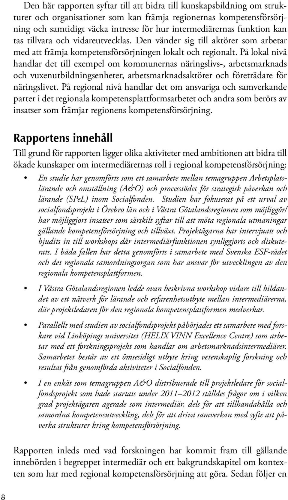 På lokal nivå handlar det till exempel om kommunernas näringslivs-, arbetsmarknads och vuxenutbildningsenheter, arbetsmarknadsaktörer och företrädare för näringslivet.