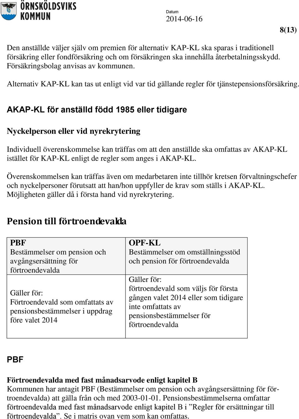 AKAP-KL för anställd född 1985 eller tidigare Nyckelperson eller vid nyrekrytering Individuell överenskommelse kan träffas om att den anställde ska omfattas av AKAP-KL istället för KAP-KL enligt de