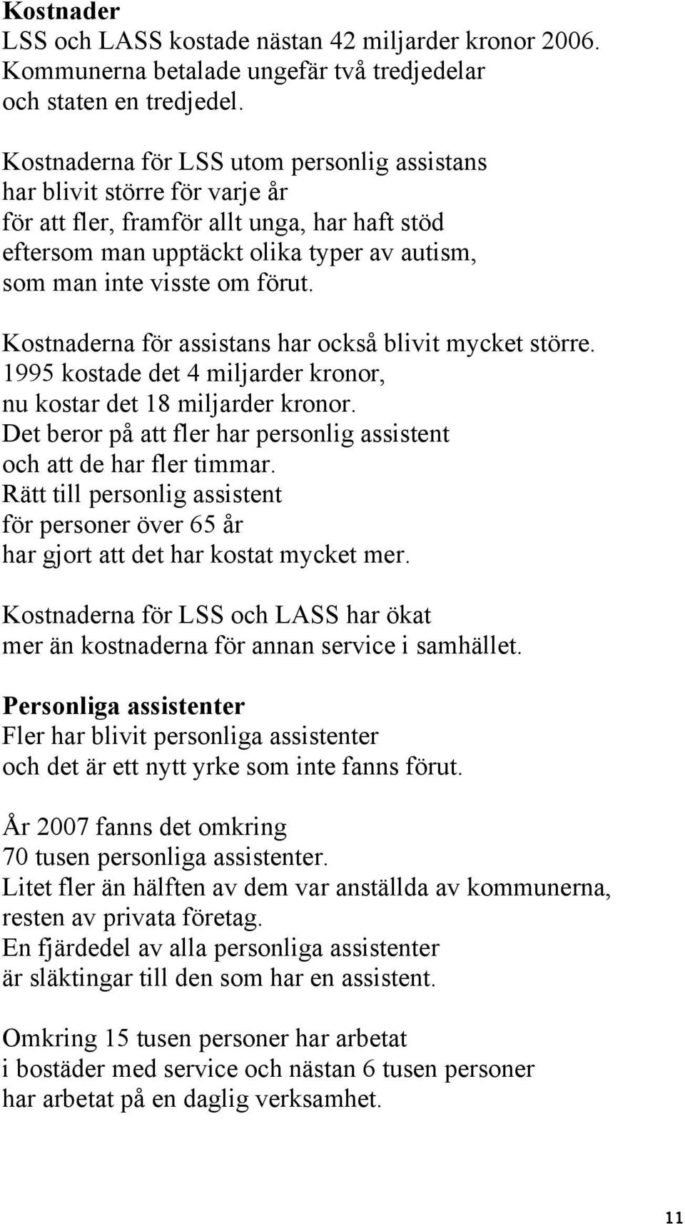 Kostnaderna för assistans har också blivit mycket större. 1995 kostade det 4 miljarder kronor, nu kostar det 18 miljarder kronor.