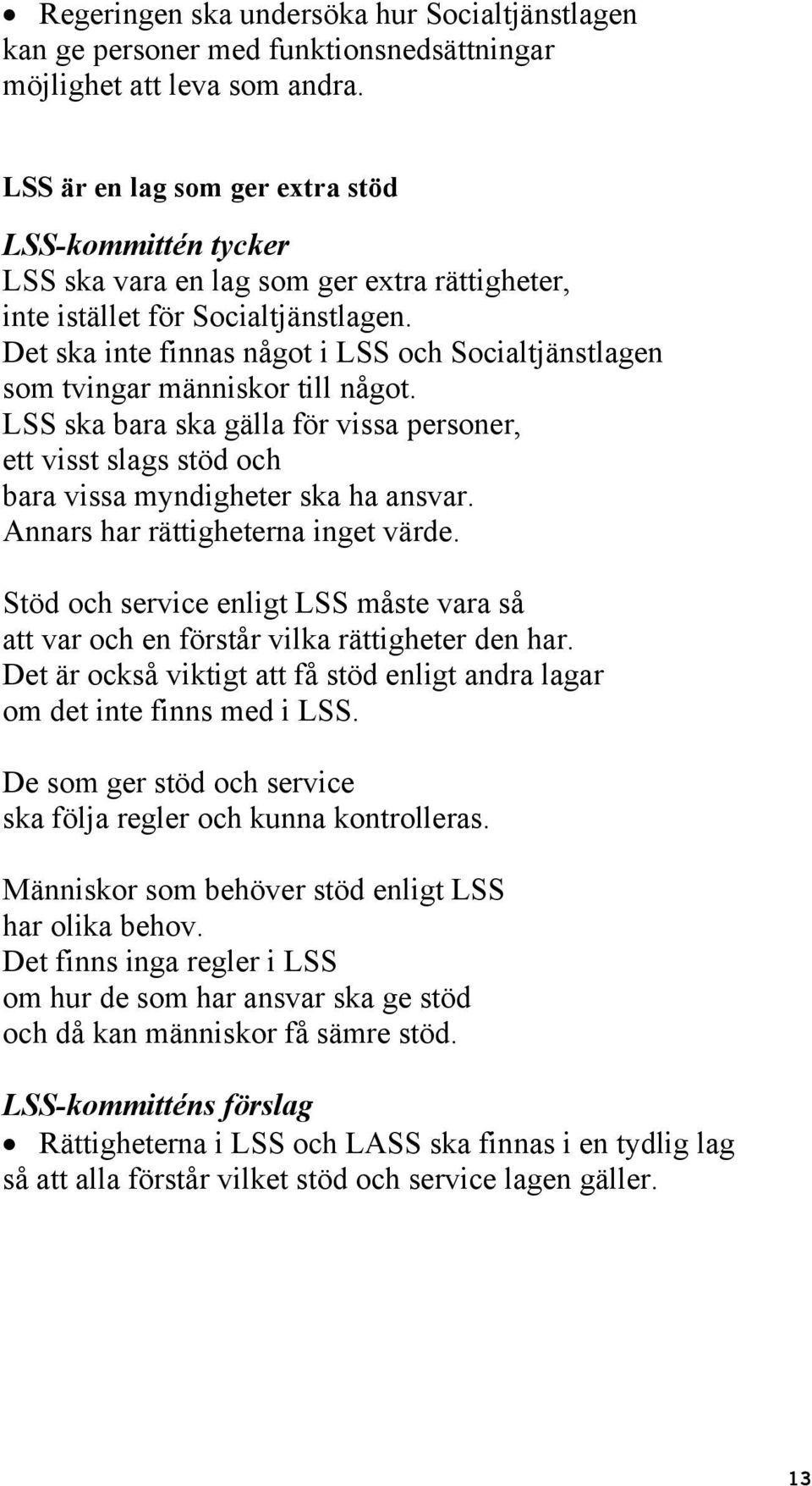 Det ska inte finnas något i LSS och Socialtjänstlagen som tvingar människor till något. LSS ska bara ska gälla för vissa personer, ett visst slags stöd och bara vissa myndigheter ska ha ansvar.