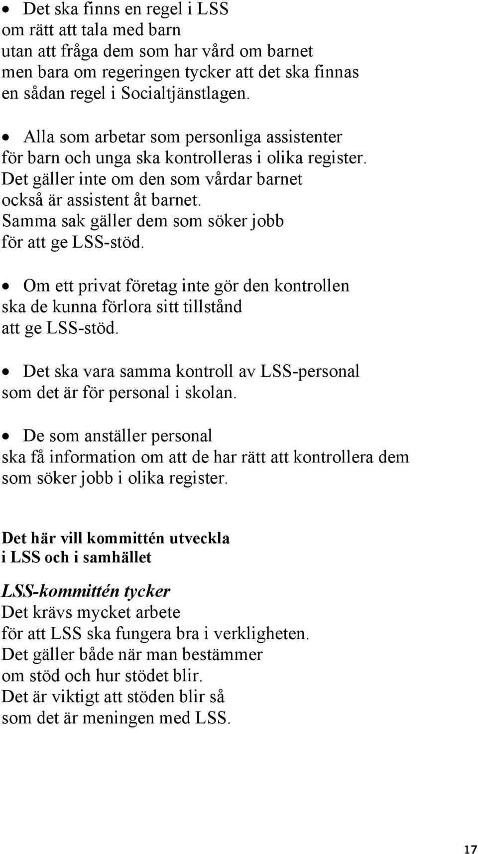 Samma sak gäller dem som söker jobb för att ge LSS-stöd. Om ett privat företag inte gör den kontrollen ska de kunna förlora sitt tillstånd att ge LSS-stöd.