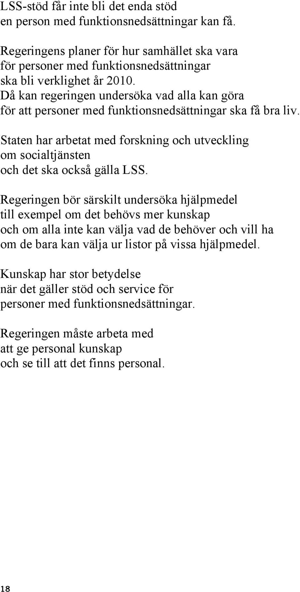 Staten har arbetat med forskning och utveckling om socialtjänsten och det ska också gälla LSS.