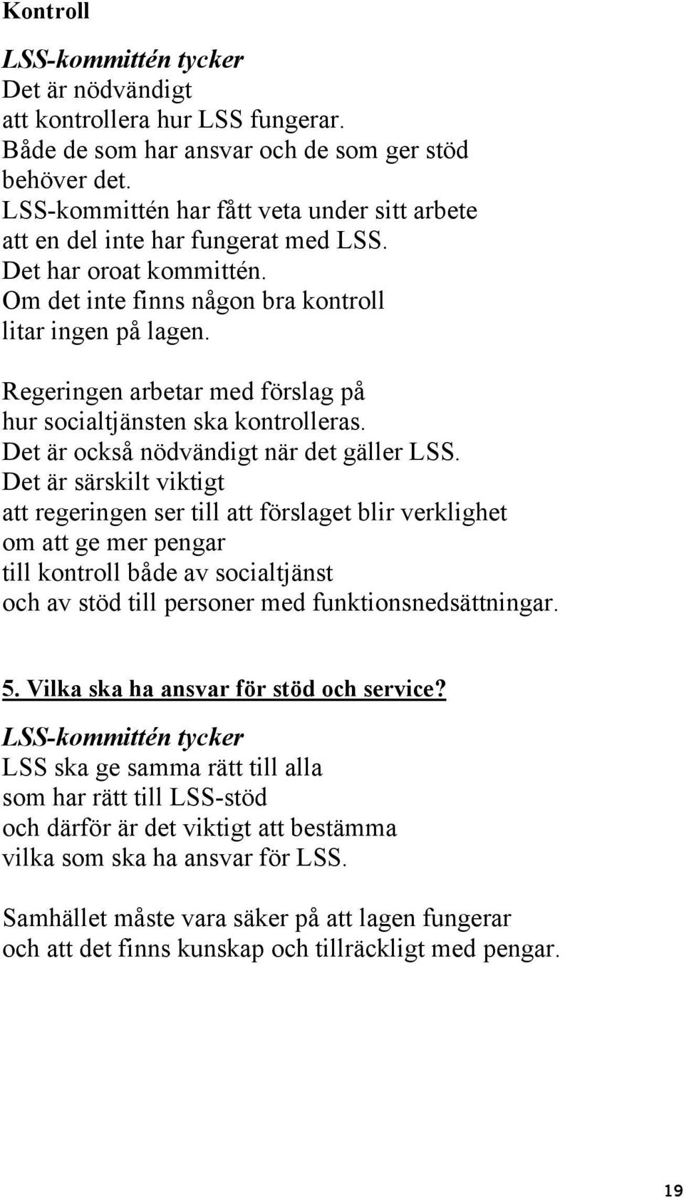 Det är särskilt viktigt att regeringen ser till att förslaget blir verklighet om att ge mer pengar till kontroll både av socialtjänst och av stöd till personer med funktionsnedsättningar. 5.