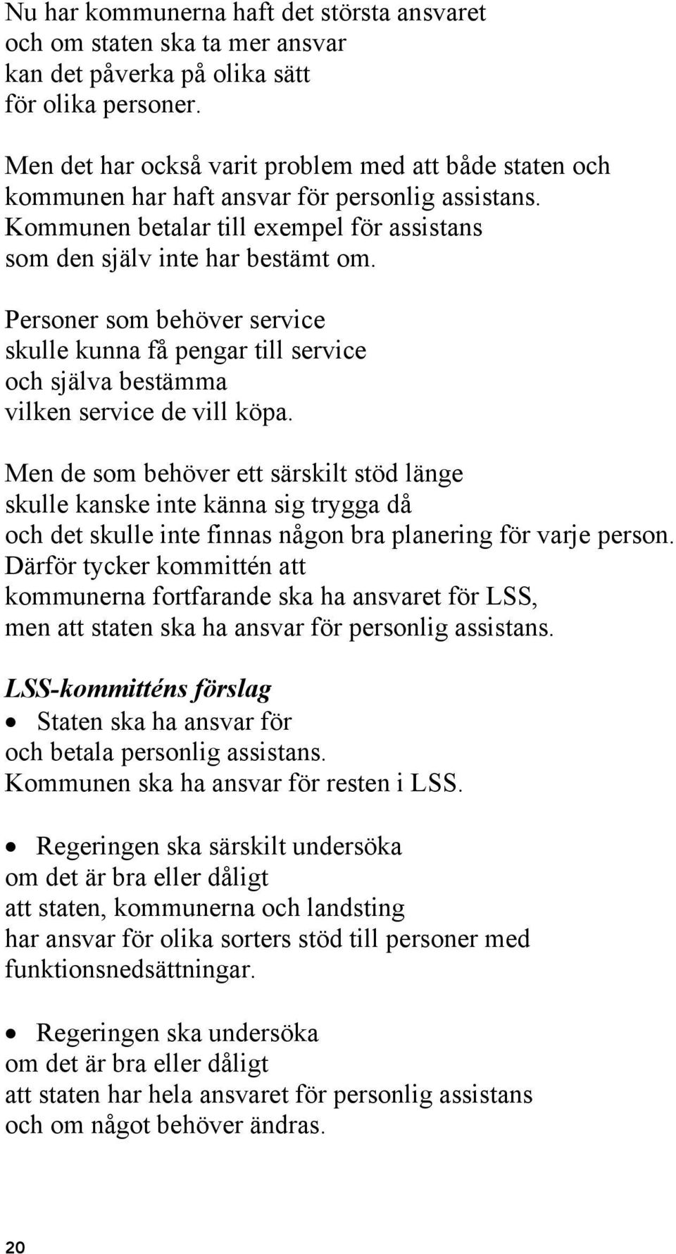 Personer som behöver service skulle kunna få pengar till service och själva bestämma vilken service de vill köpa.