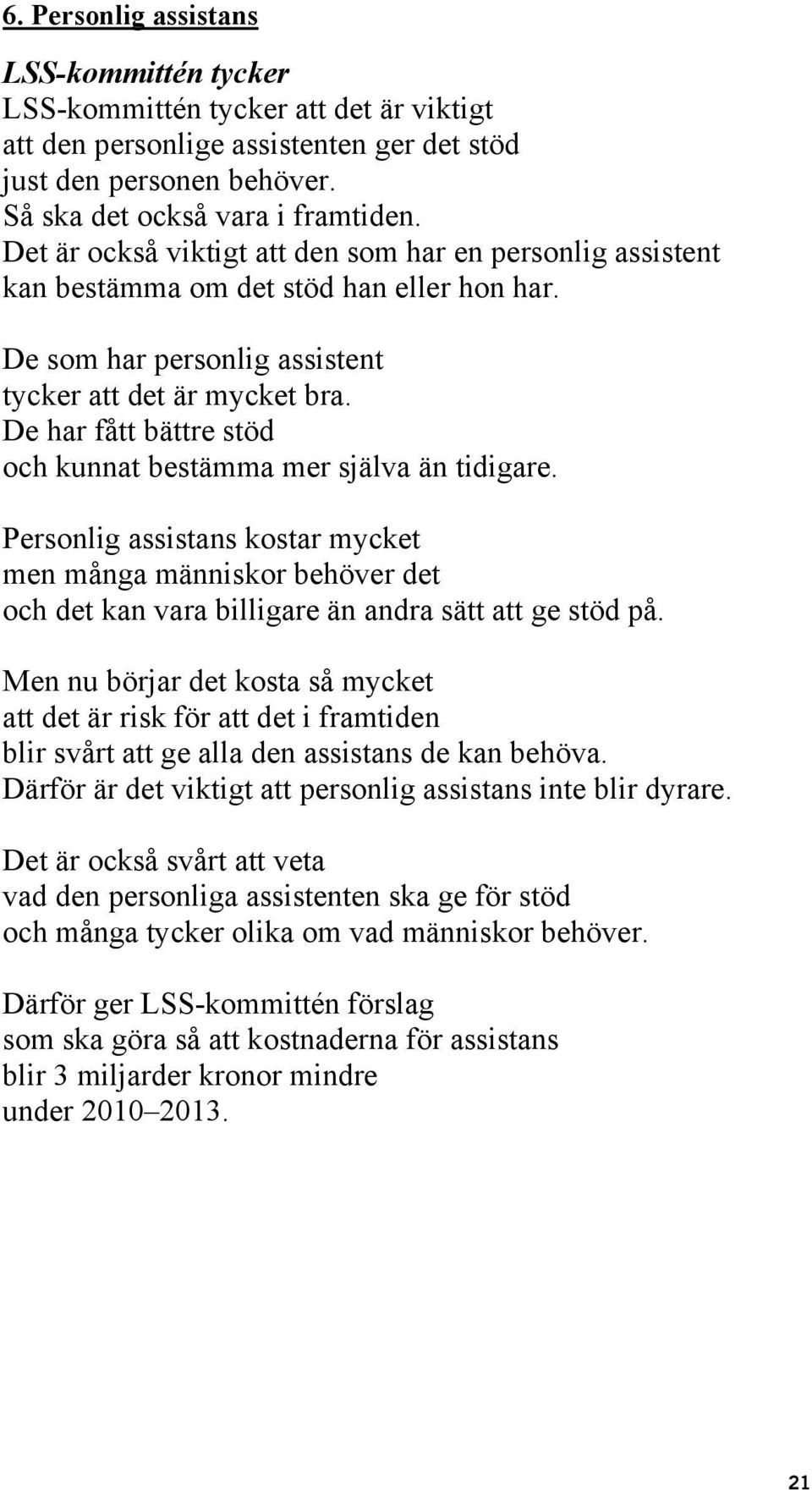 De har fått bättre stöd och kunnat bestämma mer själva än tidigare. Personlig assistans kostar mycket men många människor behöver det och det kan vara billigare än andra sätt att ge stöd på.