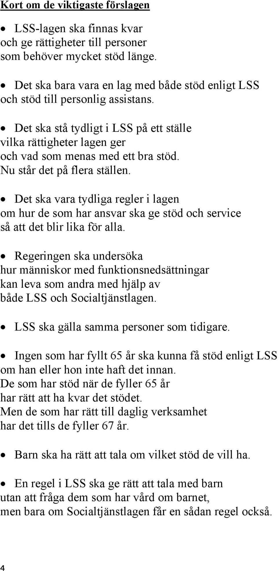 Nu står det på flera ställen. Det ska vara tydliga regler i lagen om hur de som har ansvar ska ge stöd och service så att det blir lika för alla.