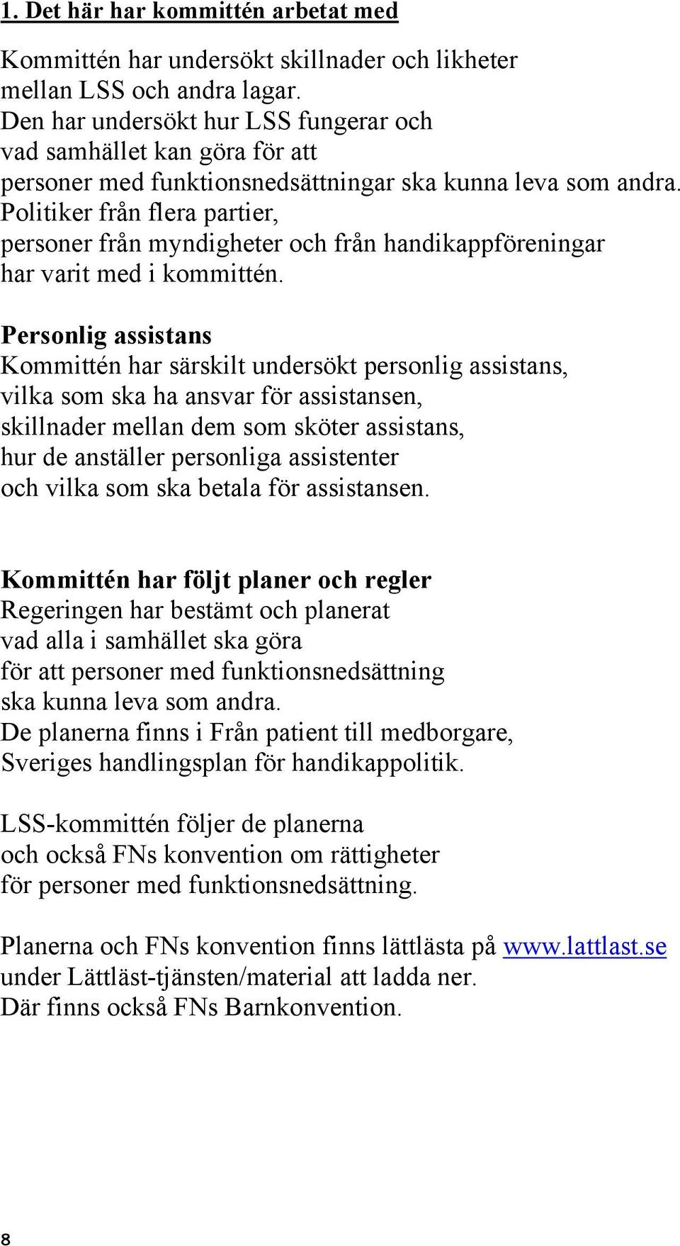 Politiker från flera partier, personer från myndigheter och från handikappföreningar har varit med i kommittén.