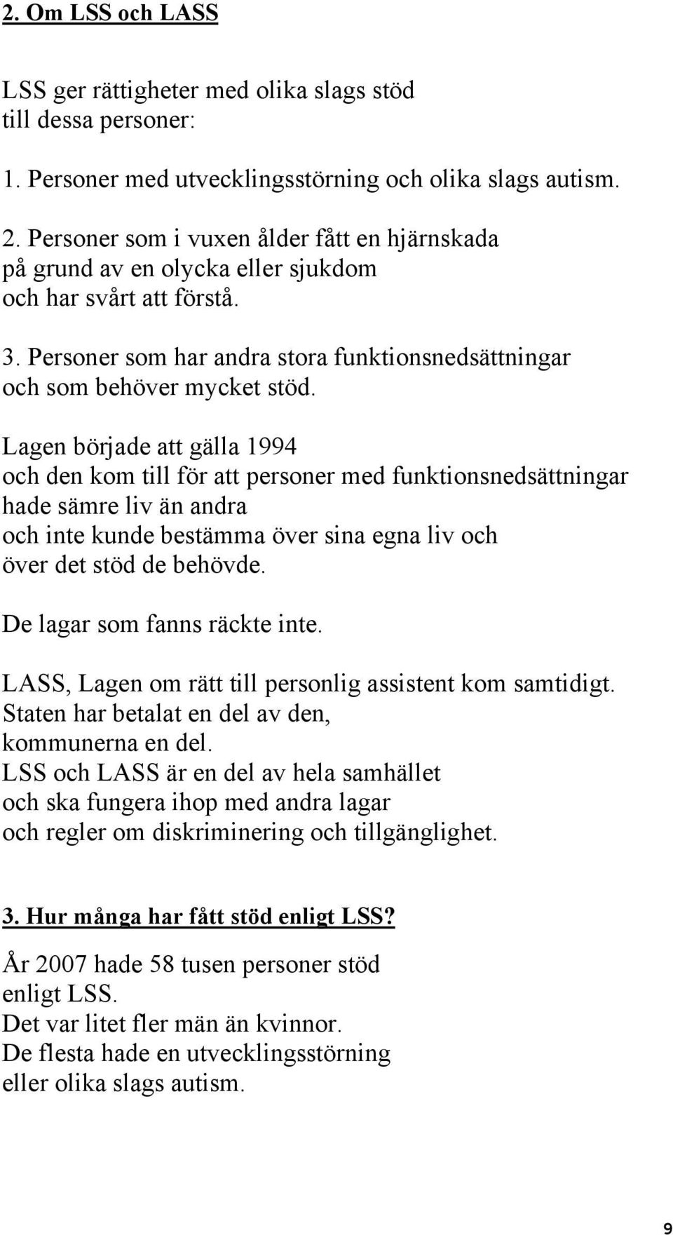 Lagen började att gälla 1994 och den kom till för att personer med funktionsnedsättningar hade sämre liv än andra och inte kunde bestämma över sina egna liv och över det stöd de behövde.