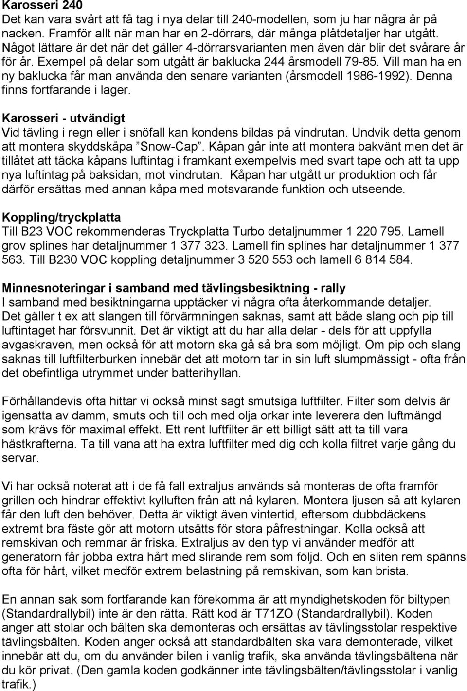 Vill man ha en ny baklucka får man använda den senare varianten (årsmodell 1986-1992). Denna finns fortfarande i lager.
