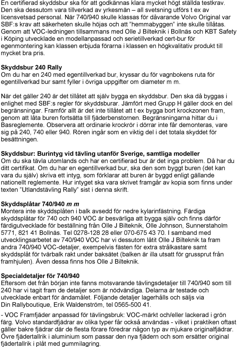 Genom att VOC-ledningen tillsammans med Olle J Bilteknik i Bollnäs och KBT Safety i Köping utvecklade en modellanpassad och serietillverkad cert-bur för egenmontering kan klassen erbjuda förarna i